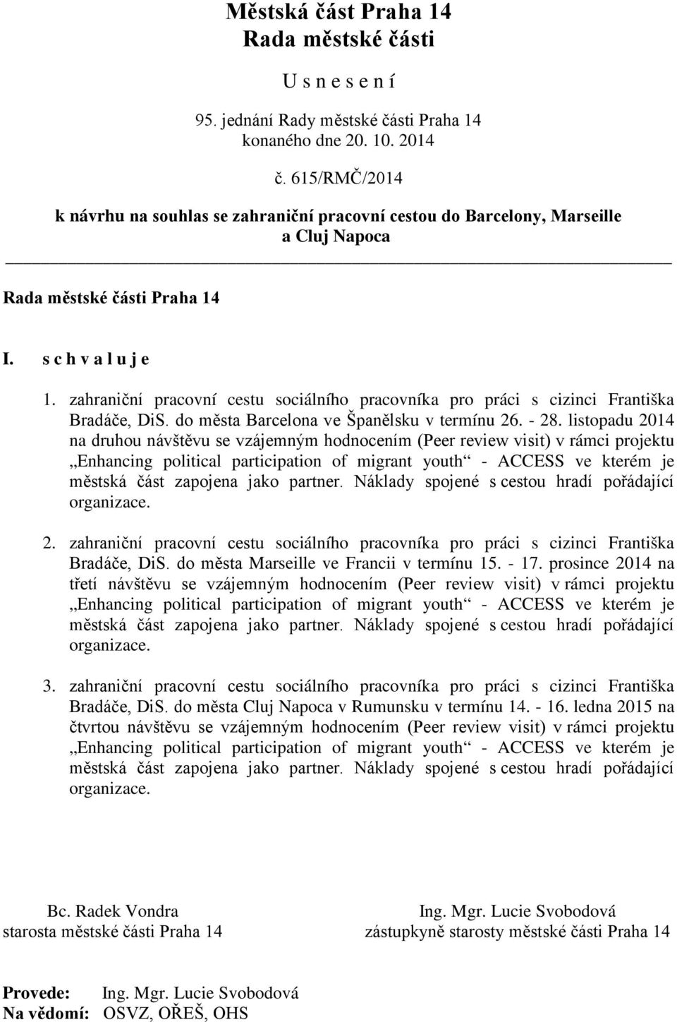 listopadu 2014 na druhou návštěvu se vzájemným hodnocením (Peer review visit) v rámci projektu Enhancing political participation of migrant youth - ACCESS ve kterém je městská část zapojena jako