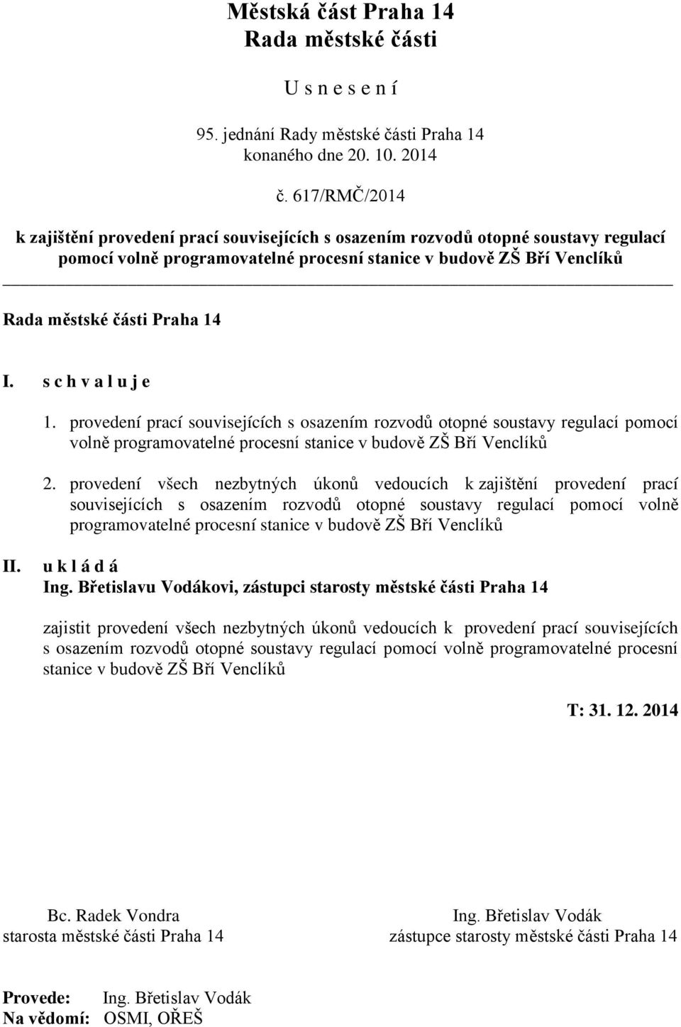 provedení všech nezbytných úkonů vedoucích k zajištění provedení prací souvisejících s osazením rozvodů otopné soustavy regulací pomocí volně programovatelné procesní stanice v budově ZŠ Bří Venclíků