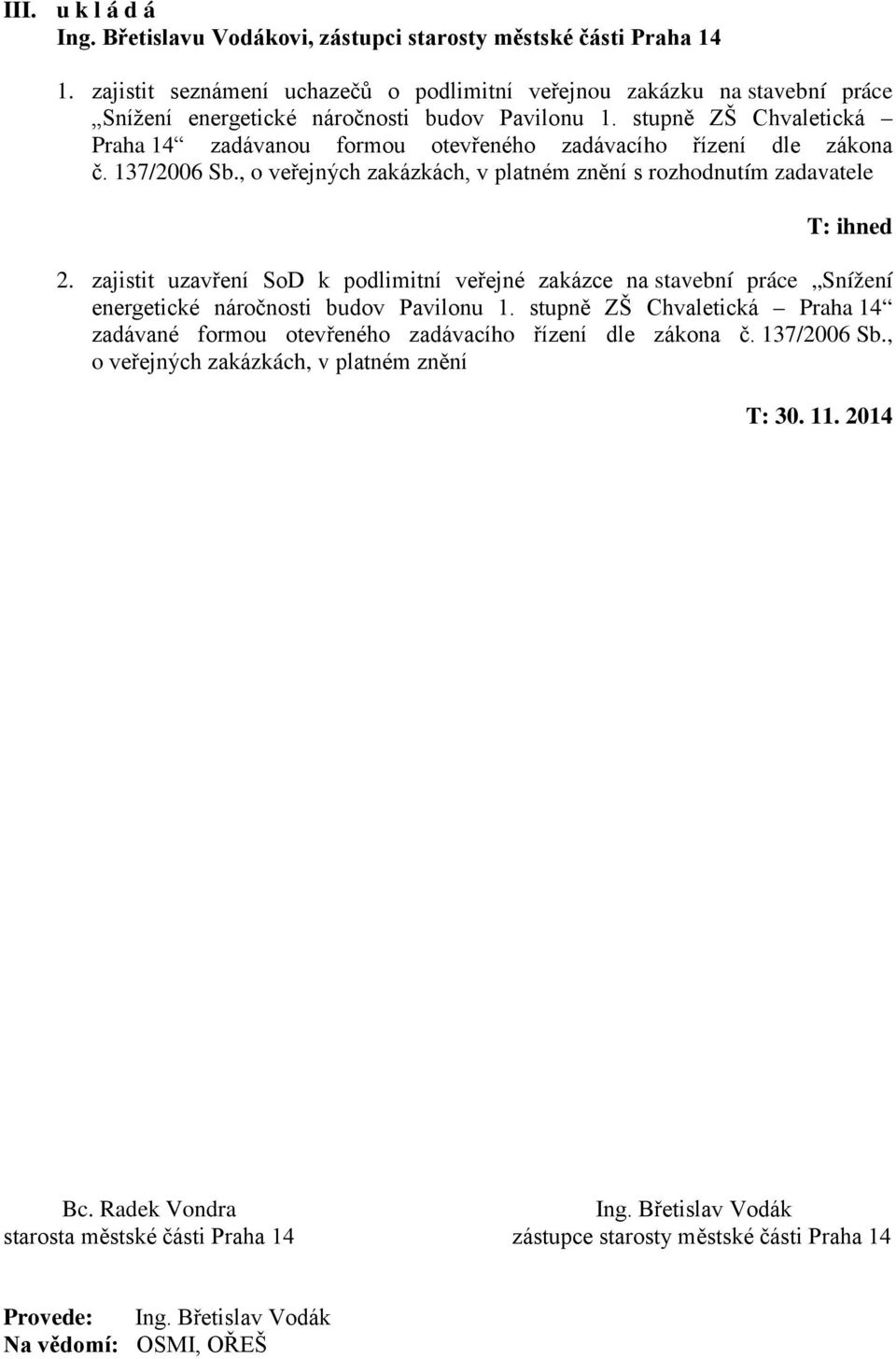 stupně ZŠ Chvaletická Praha 14 zadávanou formou otevřeného zadávacího řízení dle zákona č. 137/2006 Sb., o veřejných zakázkách, v platném znění s rozhodnutím zadavatele T: ihned 2.