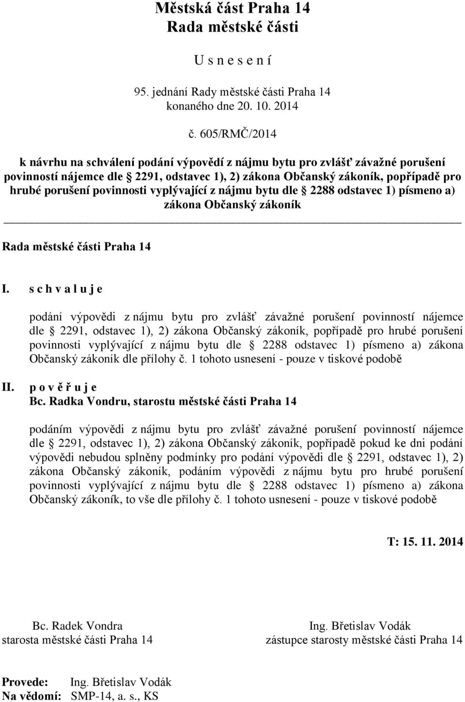 s c h v a l u j e podání výpovědi z nájmu bytu pro zvlášť závažné porušení povinností nájemce dle 2291, odstavec 1), 2) zákona Občanský zákoník, popřípadě pro hrubé porušení povinnosti vyplývající z