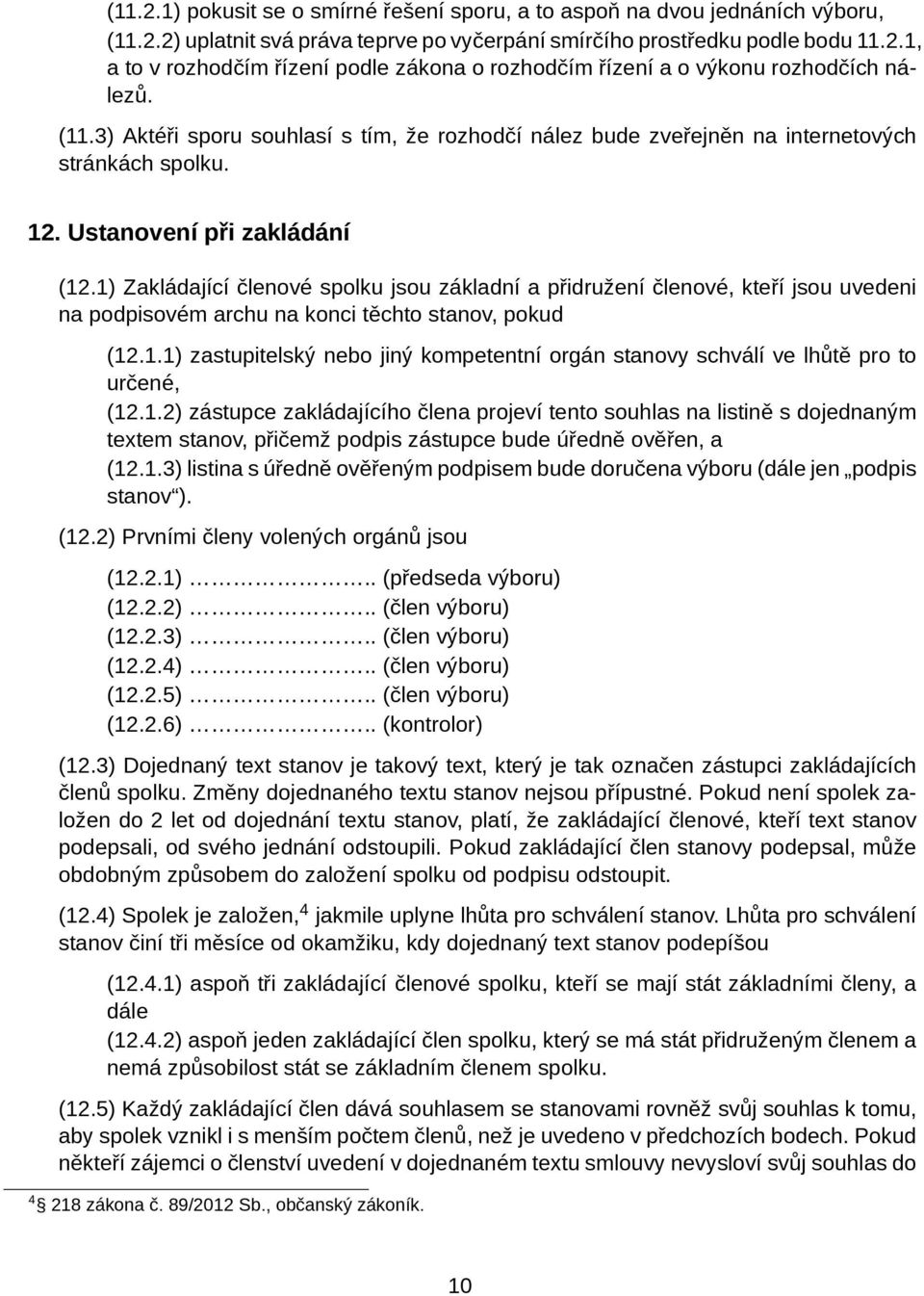 1) Zakládající členové spolku jsou základní a přidružení členové, kteří jsou uvedeni na podpisovém archu na konci těchto stanov, pokud (12.1.1) zastupitelský nebo jiný kompetentní orgán stanovy schválí ve lhůtě pro to určené, (12.