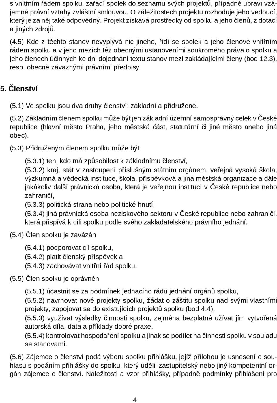 5) Kde z těchto stanov nevyplývá nic jiného, řídí se spolek a jeho členové vnitřním řádem spolku a v jeho mezích též obecnými ustanoveními soukromého práva o spolku a jeho členech účinných ke dni