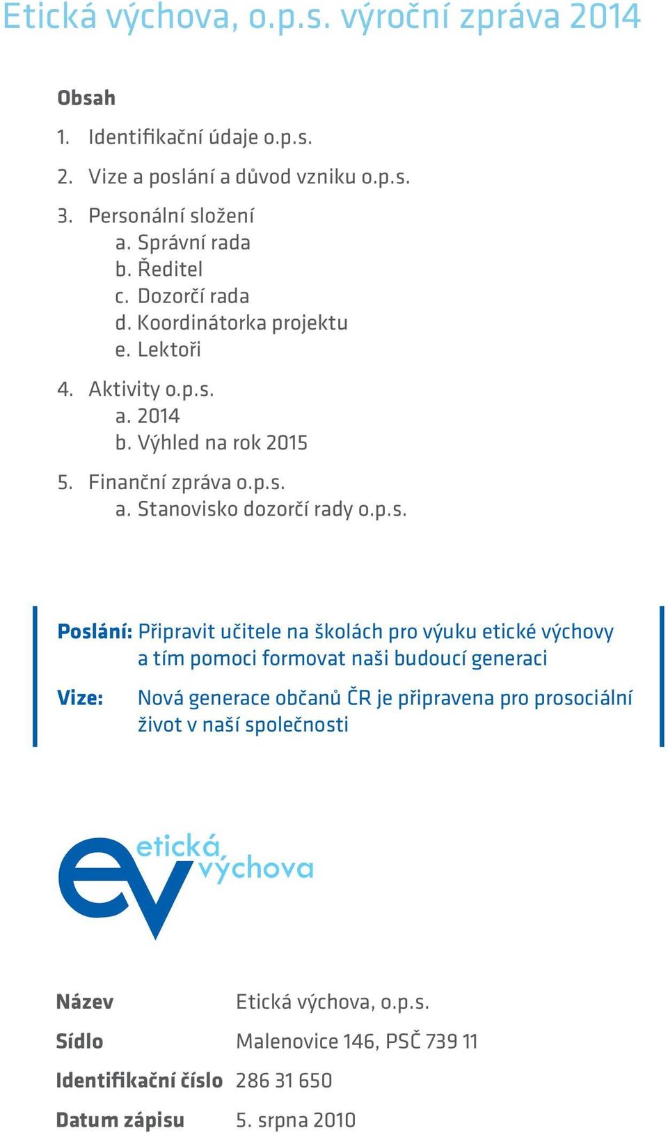 p.s. Poslání: Připravit učitele na školách pro výuku etické výchovy a tím pomoci formovat naši budoucí generaci Vize: Nová generace občanů ČR je připravena pro