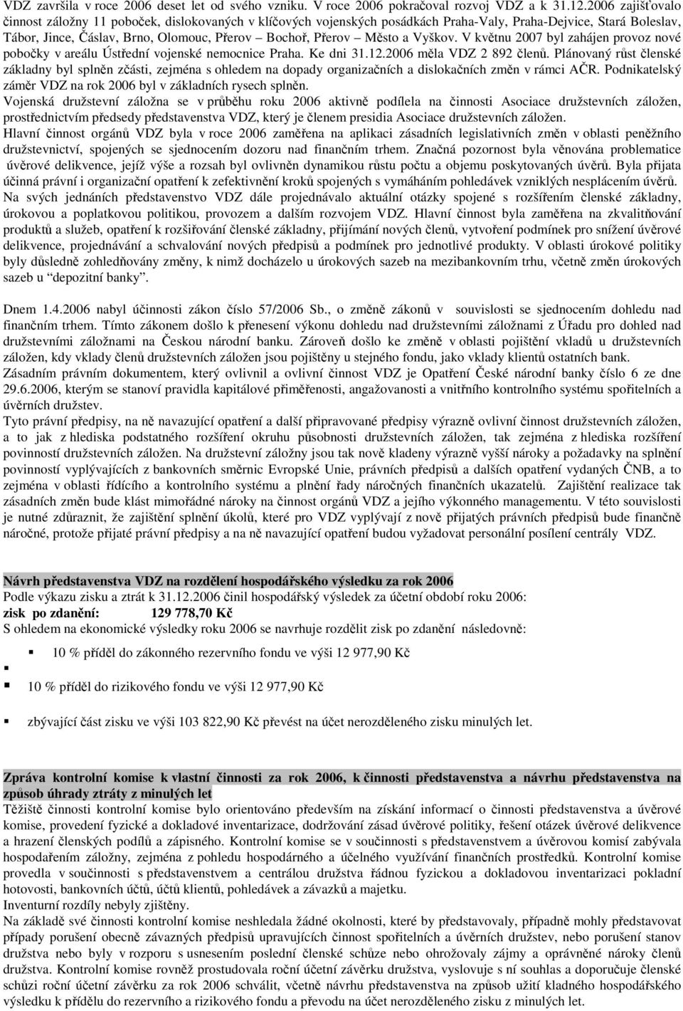 a Vyškov. V květnu 2007 byl zahájen provoz nové pobočky v areálu Ústřední vojenské nemocnice Praha. Ke dni 31.12.2006 měla VDZ 2 892 členů.