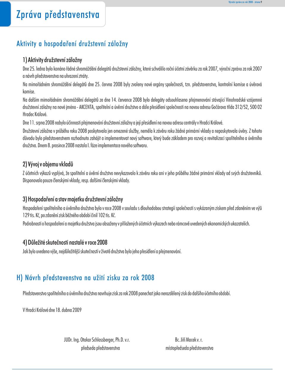 Na mimoøádném shromáždìní delegátù dne 25. èervna 2008 byly zvoleny nové orgány spoleènosti, tzn. pøedstavenstvo, kontrolní komise a úvìrová komise.