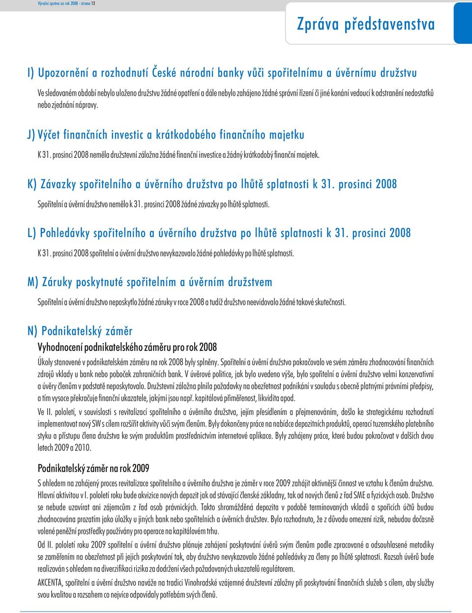 prosinci 2008 nemìla družstevní záložna žádné finanèní investice a žádný krátkodobý finanèní majetek. K) Závazky spoøitelního a úvìrního družstva po lhùtì splatnosti k 31.