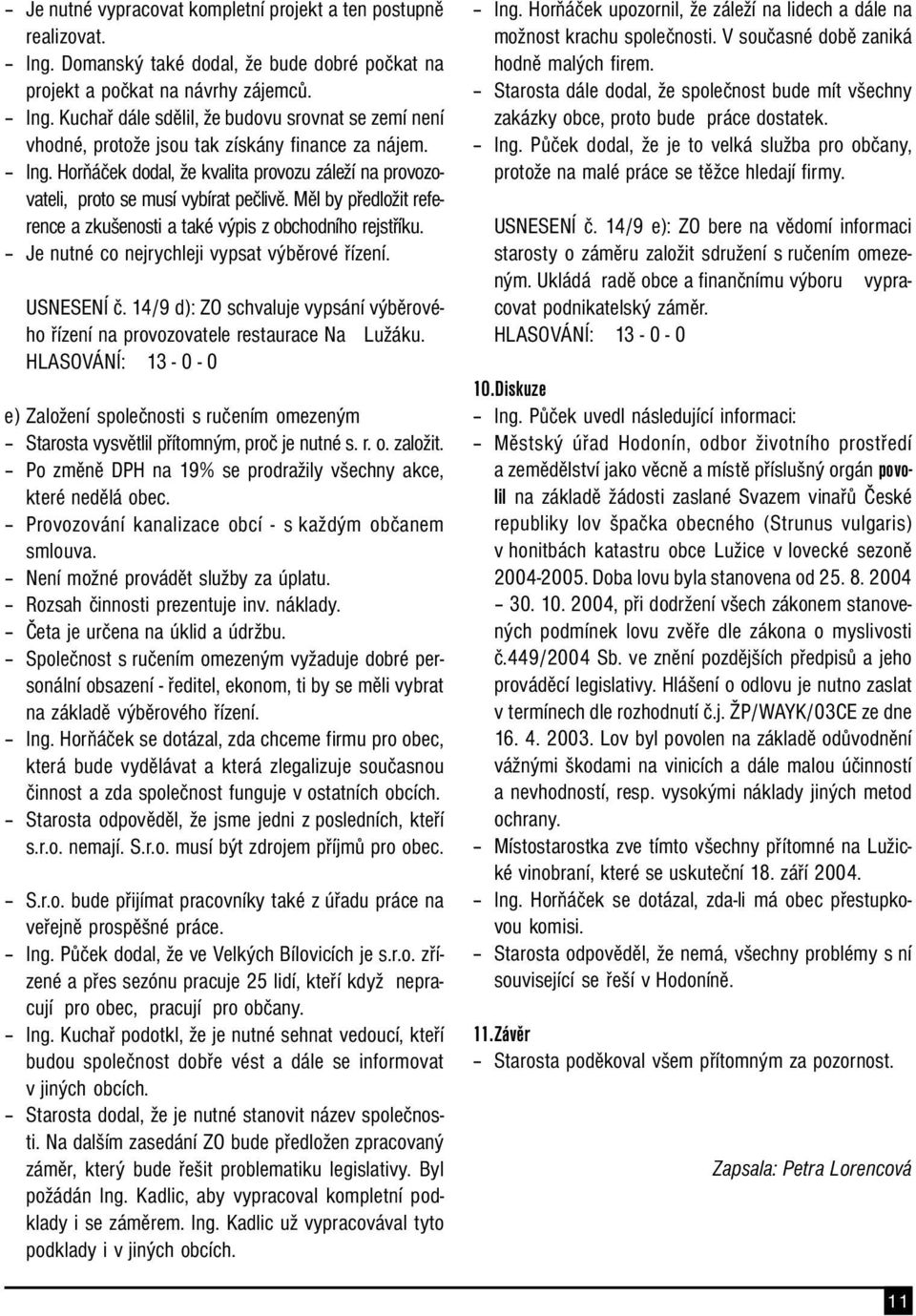 Je nutné co nejrychleji vypsat výběrové řízení. USNESENÍ č. 14/9 d): ZO schvaluje vypsání výběrového řízení na provozovatele restaurace Na Lužáku.