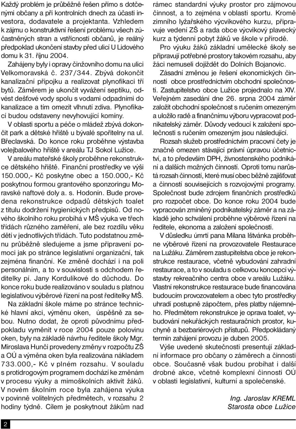 Zahájeny byly i opravy činžovního domu na ulici Velkomoravská č. 237/344. Zbývá dokončit kanalizační přípojku a realizovat plynofikaci tří bytů.