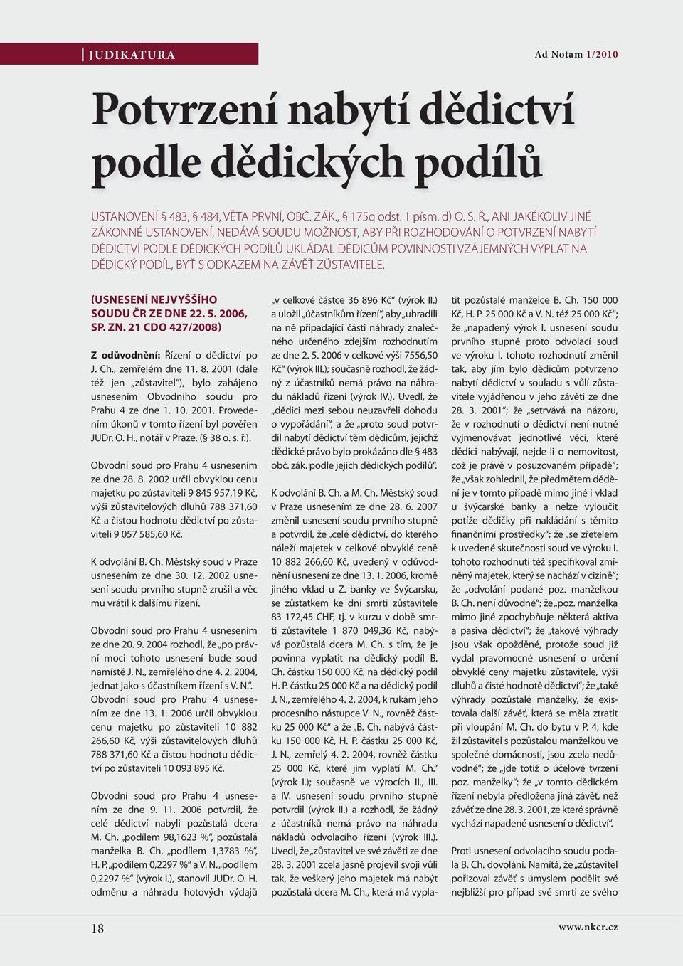 BYŤ S ODKAZEM NA ZÁVĚŤ ZŮSTAVITELE. (USNESENÍ NEJVYŠŠÍHO SOUDU ČR ZE DNE 22. 5. 2006, SP. ZN. 21 CDO 427/2008) Z odůvodnění: Řízení o dědictví po J. Ch., zemřelém dne 11. 8.