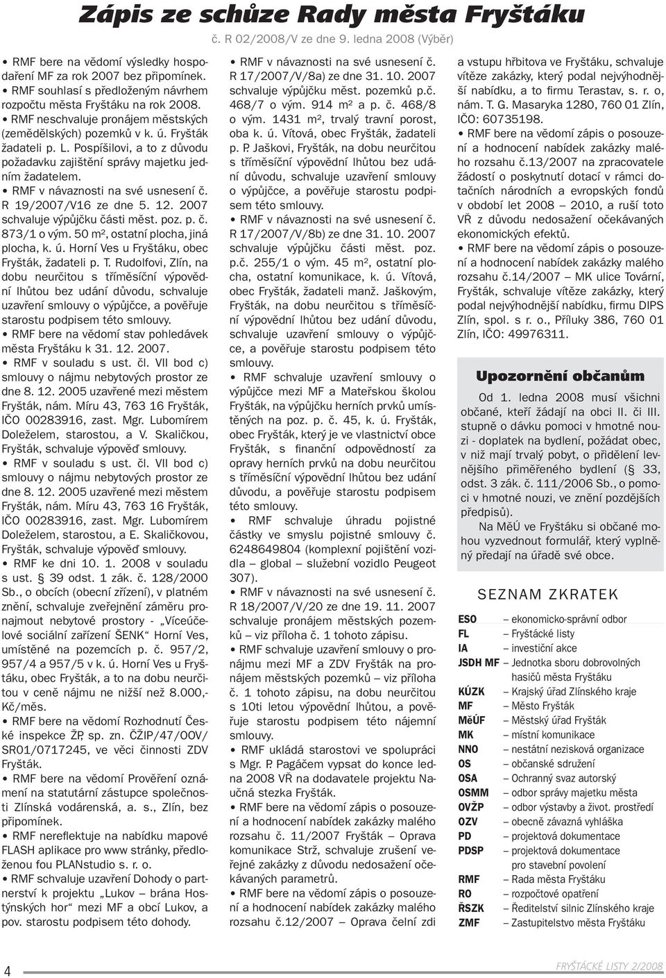 RMF v návaznosti na své usnesení č. R 19/2007/V16 ze dne 5. 12. 2007 schvaluje výpůjčku části měst. poz. p. č. 873/1 o vým. 50 m², ostatní plocha, jiná plocha, k. ú.