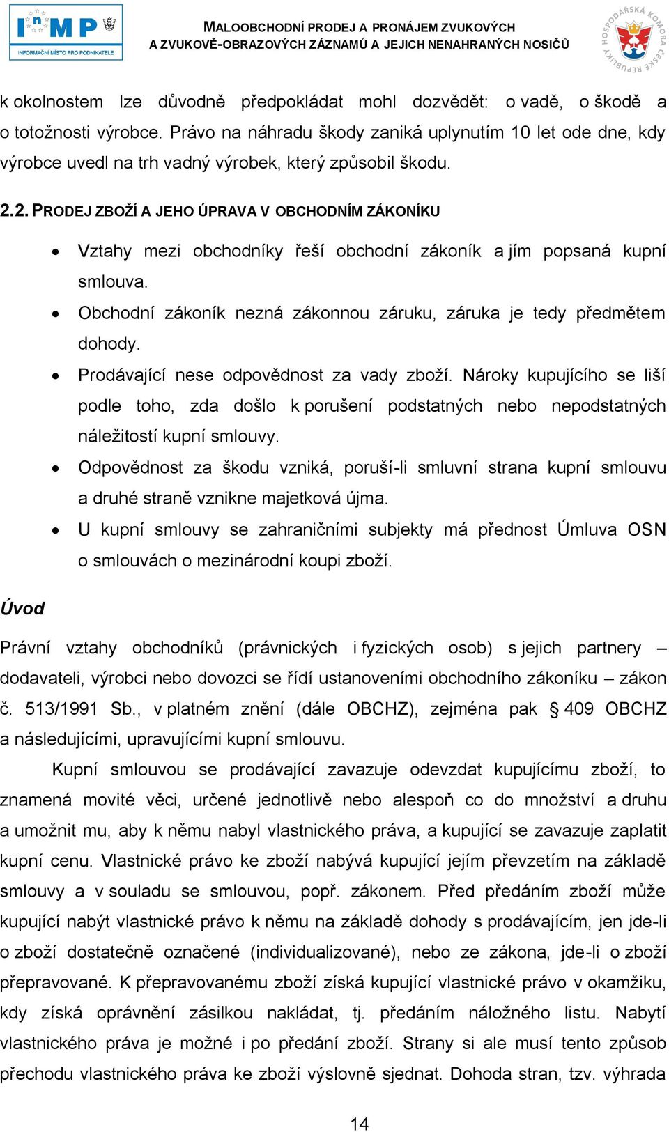 2. PRODEJ ZBOŢÍ A JEHO ÚPRAVA V OBCHODNÍM ZÁKONÍKU Vztahy mezi obchodníky řeší obchodní zákoník a jím popsaná kupní smlouva. Obchodní zákoník nezná zákonnou záruku, záruka je tedy předmětem dohody.