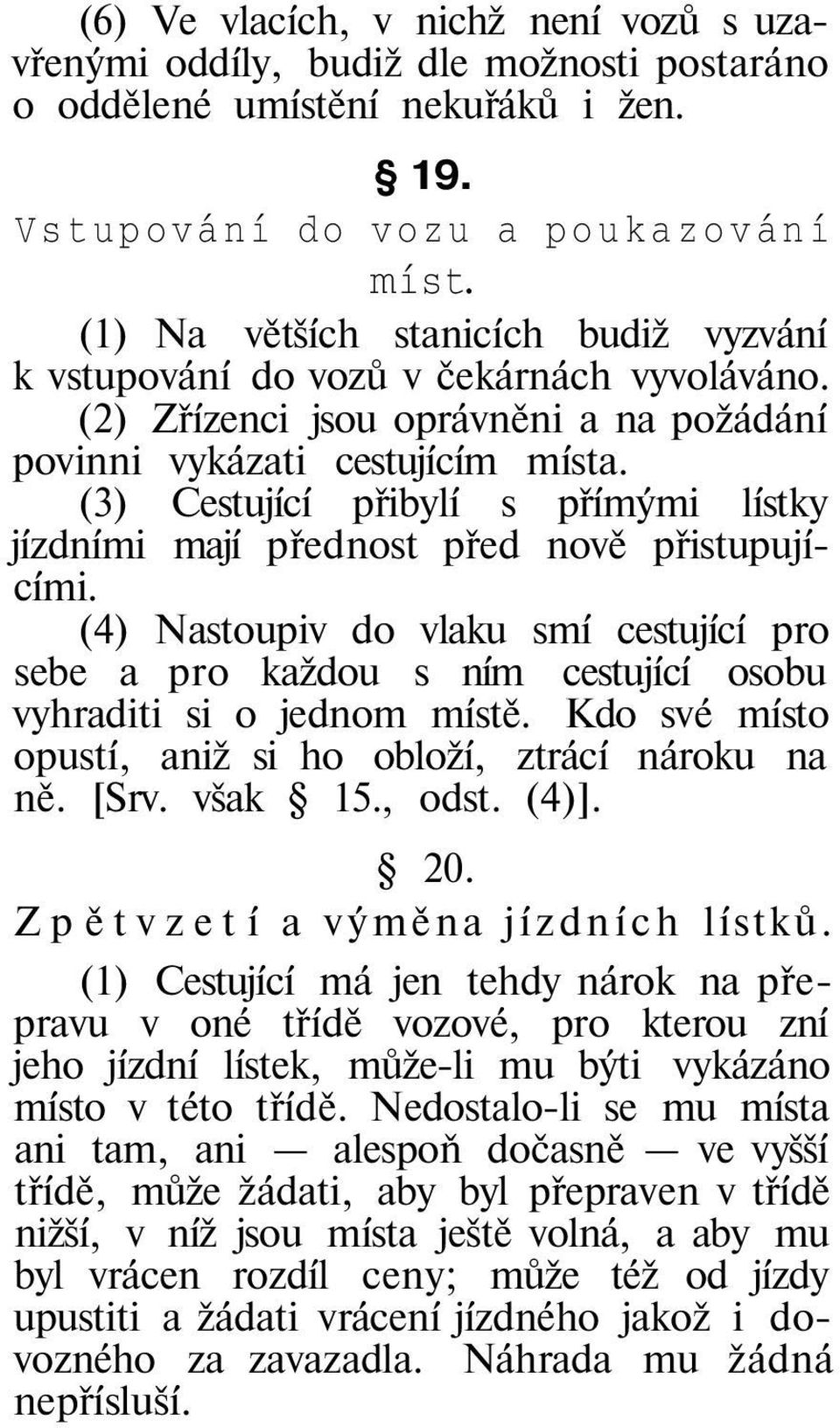 (3) Cestující přibylí s přímými lístky jízdními mají přednost před nově přistupujícími. (4) Nastoupiv do vlaku smí cestující pro sebe a pro každou s ním cestující osobu vyhraditi si o jednom místě.