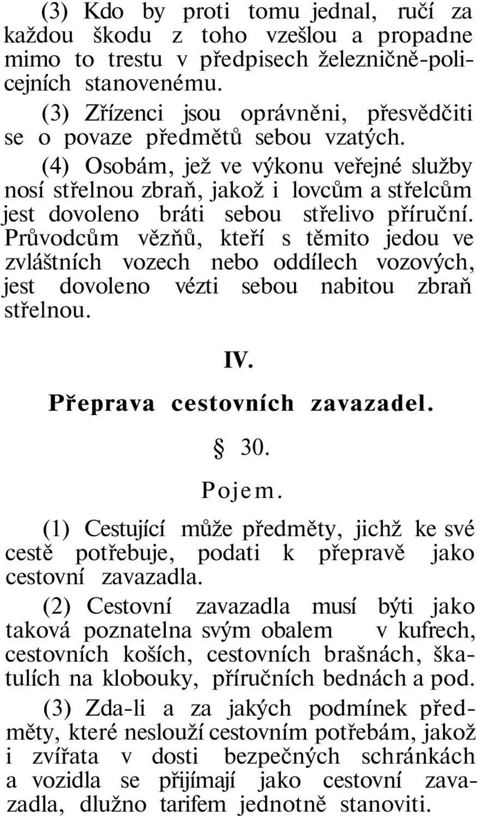 (4) Osobám, jež ve výkonu veřejné služby nosí střelnou zbraň, jakož i lovcům a střelcům jest dovoleno bráti sebou střelivo příruční.