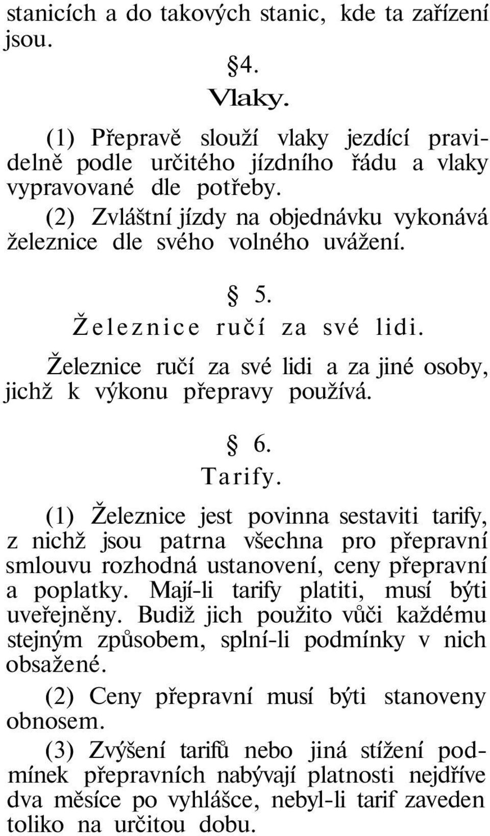 (1) Železnice jest povinna sestaviti tarify, z nichž jsou patrna všechna pro přepravní smlouvu rozhodná ustanovení, ceny přepravní a poplatky. Mají-li tarify platiti, musí býti uveřejněny.