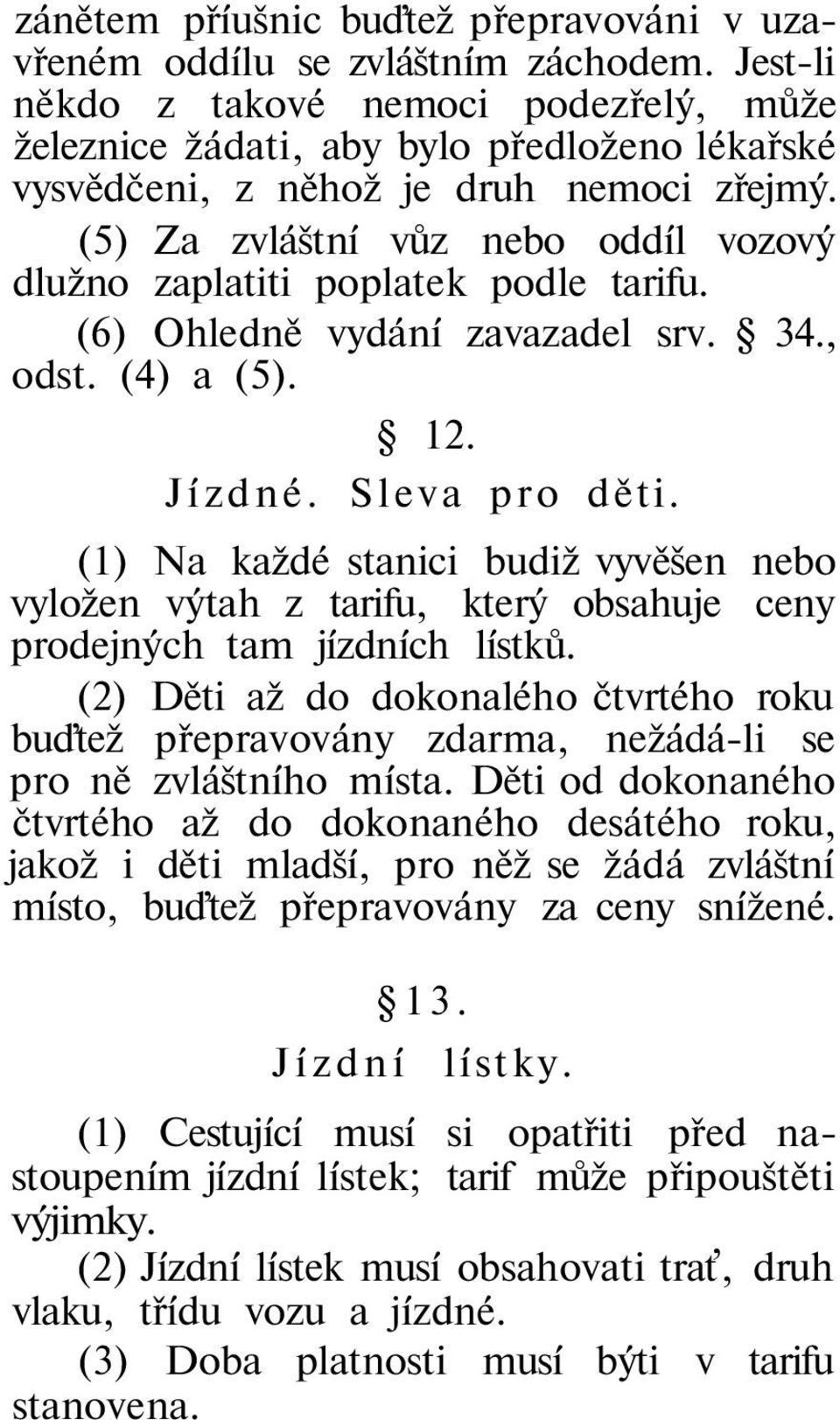 (5) Za zvláštní vůz nebo oddíl vozový dlužno zaplatiti poplatek podle tarifu. (6) Ohledně vydání zavazadel srv. 34., odst. (4) a (5). 12. Jízdné. Sleva pro děti.