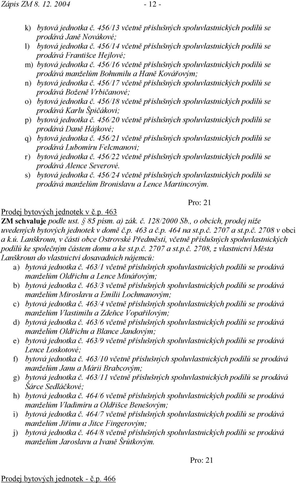 456/16 včetně příslušných spoluvlastnických podílů se prodává manţelům Bohumilu a Haně Kovářovým; n) bytová jednotka č.