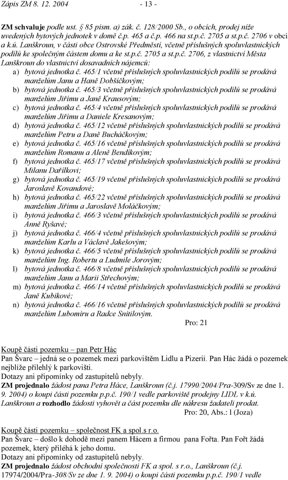 465/1 včetně příslušných spoluvlastnických podílů se prodává manţelům Janu a Haně Dobšíčkovým; b) bytová jednotka č.