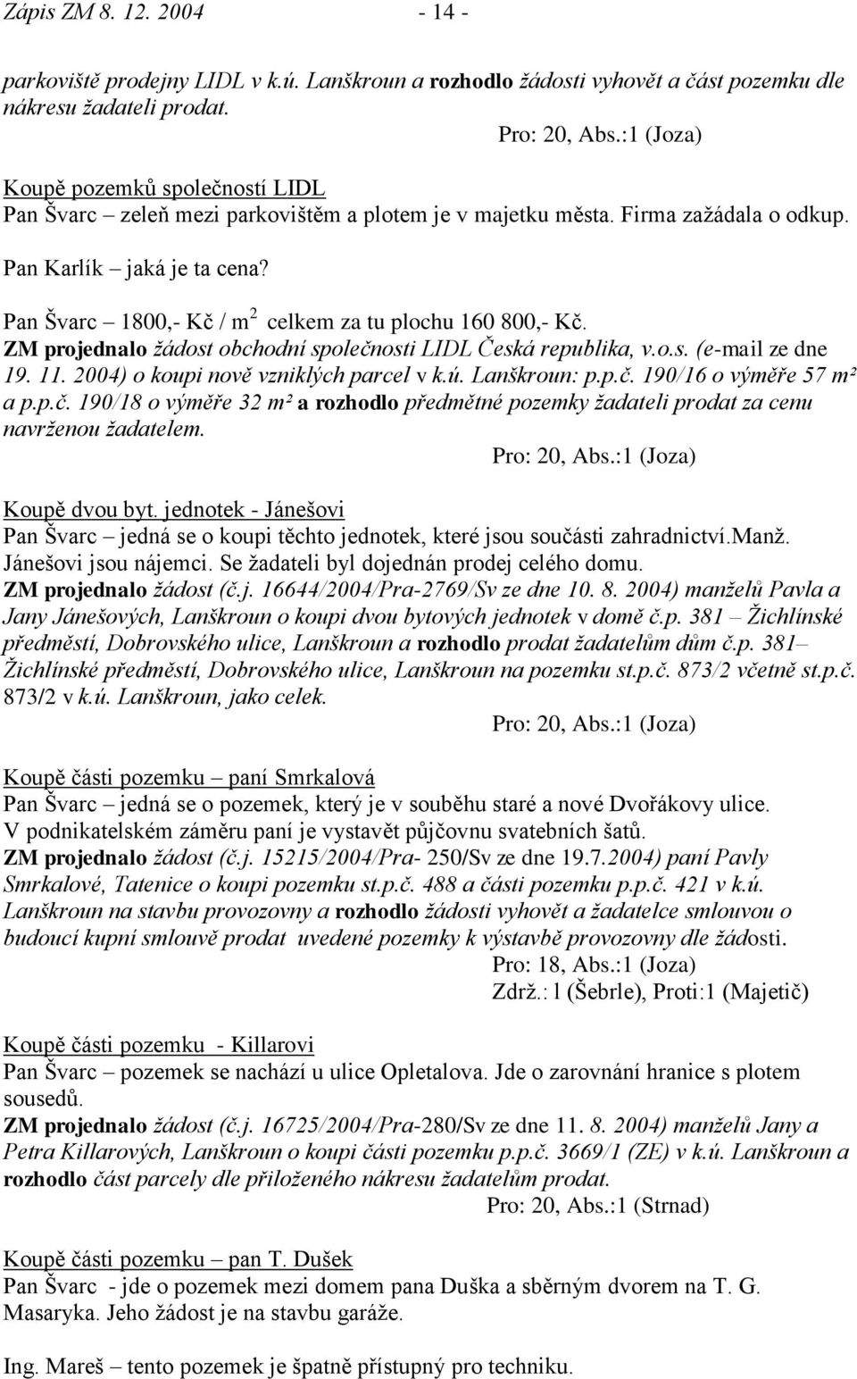 Pan Švarc 1800,- Kč / m 2 celkem za tu plochu 160 800,- Kč. ZM projednalo ţádost obchodní společnosti LIDL Česká republika, v.o.s. (e-mail ze dne 19. 11. 2004) o koupi nově vzniklých parcel v k.ú.