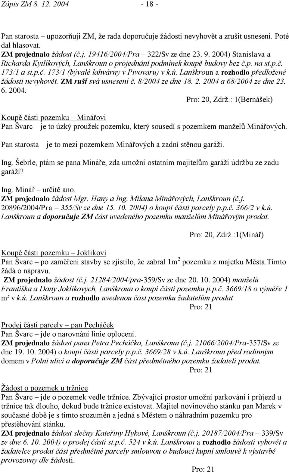 Lanškroun a rozhodlo předloţené ţádosti nevyhovět. ZM ruší svá usnesení č. 8/2004 ze dne 18. 2. 2004 a 68/2004 ze dne 23. 6. 2004. Pro: 20, Zdrţ.