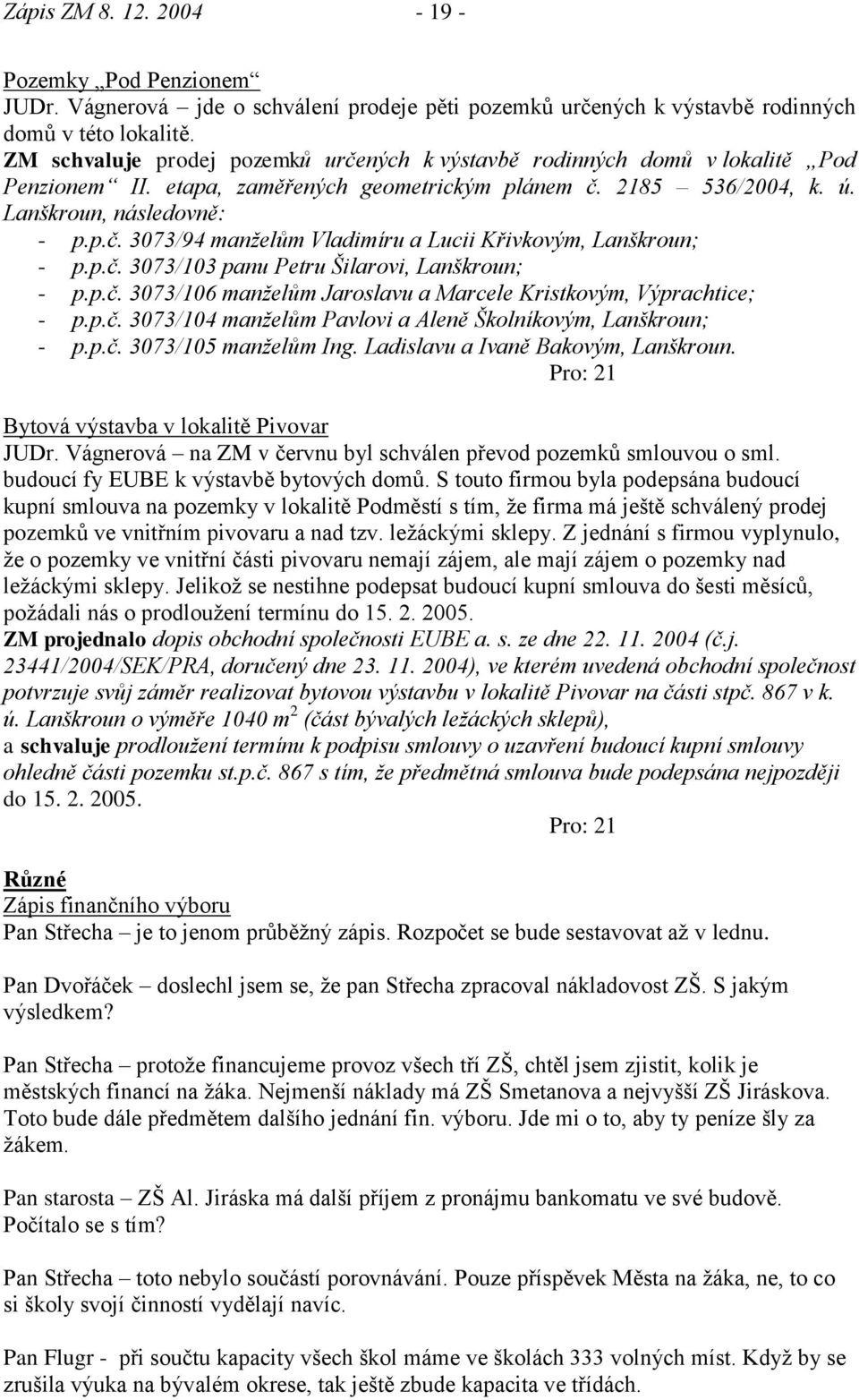 p.č. 3073/103 panu Petru Šilarovi, Lanškroun; - p.p.č. 3073/106 manţelům Jaroslavu a Marcele Kristkovým, Výprachtice; - p.p.č. 3073/104 manţelům Pavlovi a Aleně Školníkovým, Lanškroun; - p.p.č. 3073/105 manţelům Ing.