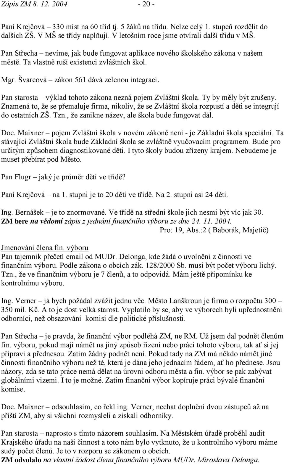 Pan starosta výklad tohoto zákona nezná pojem Zvláštní škola. Ty by měly být zrušeny. Znamená to, ţe se přemaluje firma, nikoliv, ţe se Zvláštní škola rozpustí a děti se integrují do ostatních ZŠ.