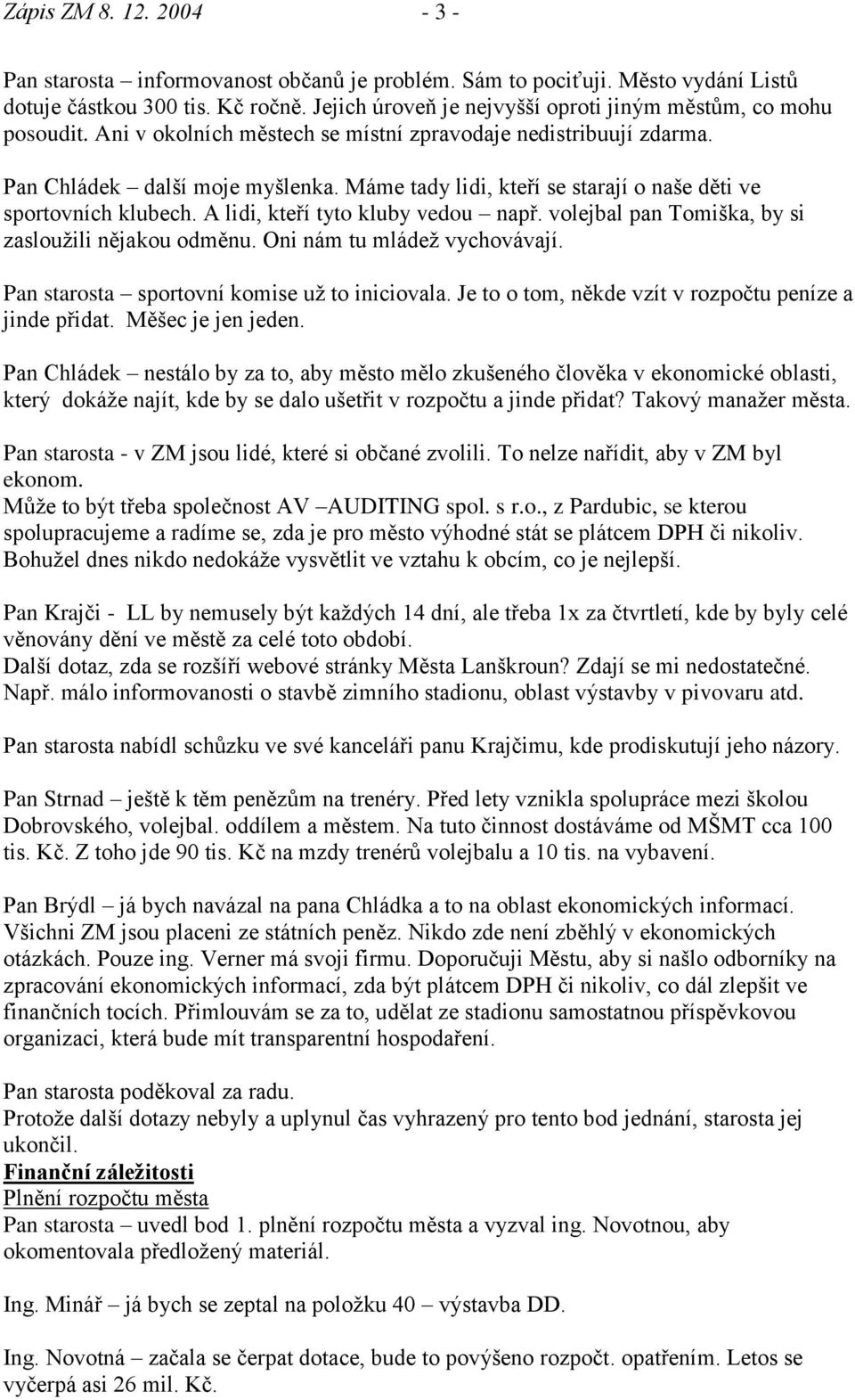 Máme tady lidi, kteří se starají o naše děti ve sportovních klubech. A lidi, kteří tyto kluby vedou např. volejbal pan Tomiška, by si zaslouţili nějakou odměnu. Oni nám tu mládeţ vychovávají.