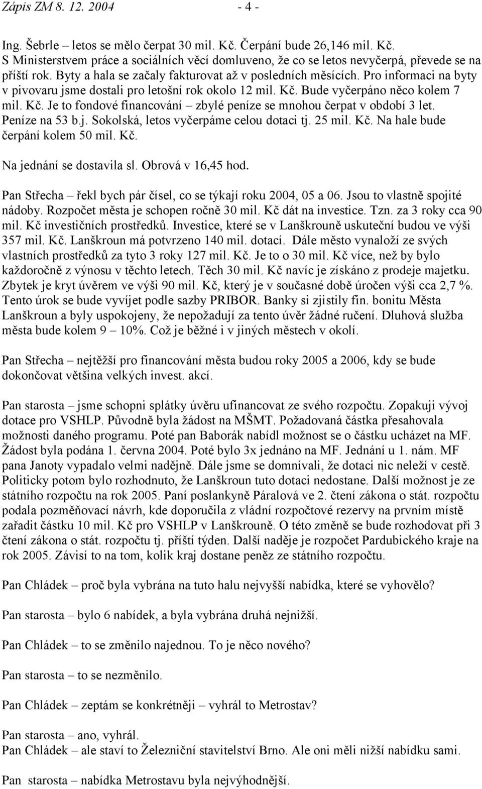 Bude vyčerpáno něco kolem 7 mil. Kč. Je to fondové financování zbylé peníze se mnohou čerpat v období 3 let. Peníze na 53 b.j. Sokolská, letos vyčerpáme celou dotaci tj. 25 mil. Kč. Na hale bude čerpání kolem 50 mil.