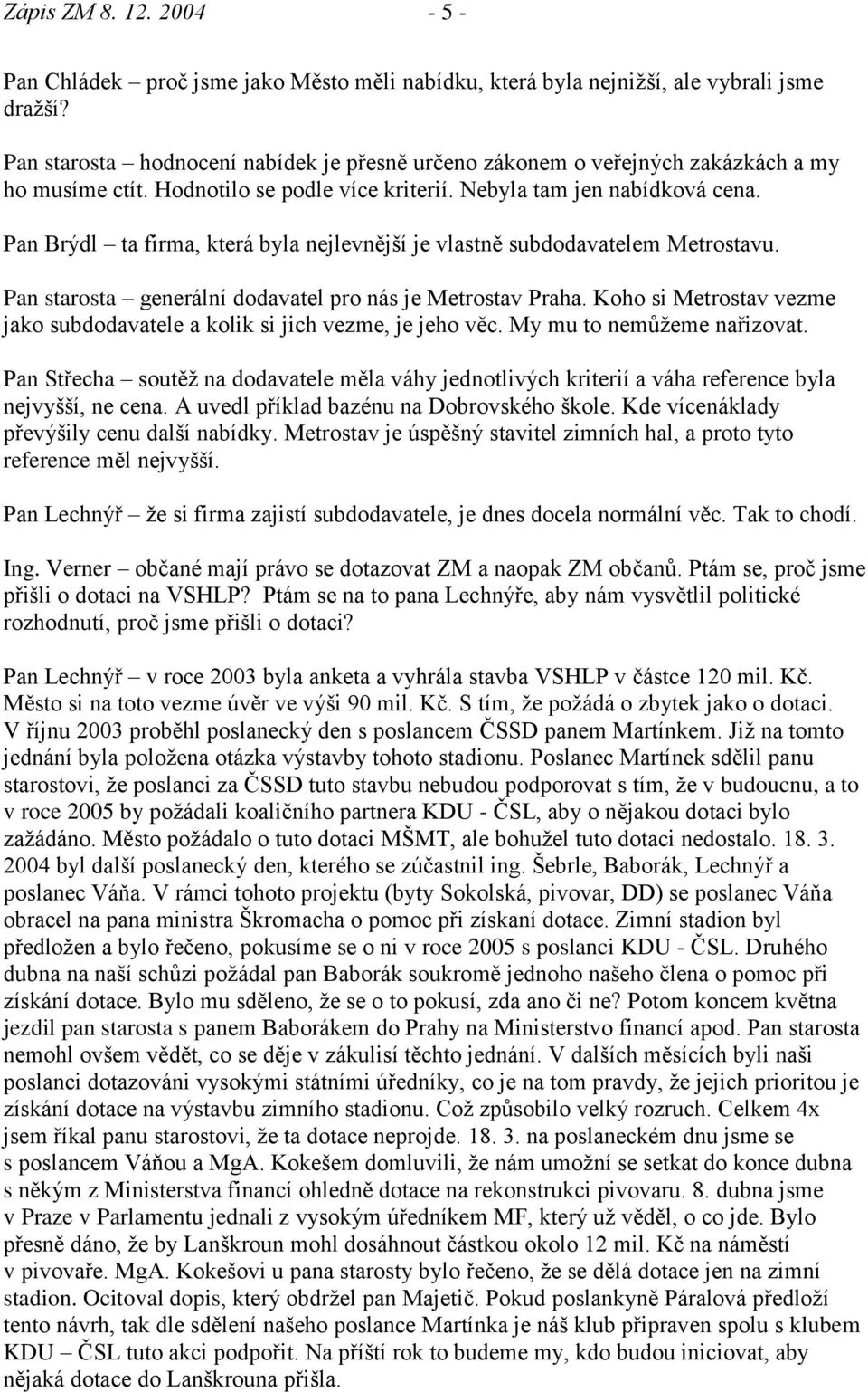 Pan Brýdl ta firma, která byla nejlevnější je vlastně subdodavatelem Metrostavu. Pan starosta generální dodavatel pro nás je Metrostav Praha.