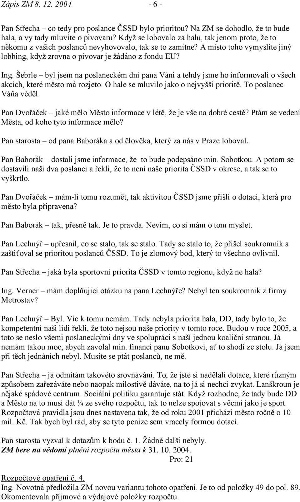 Šebrle byl jsem na poslaneckém dni pana Váni a tehdy jsme ho informovali o všech akcích, které město má rozjeto. O hale se mluvilo jako o nejvyšší prioritě. To poslanec Váňa věděl.