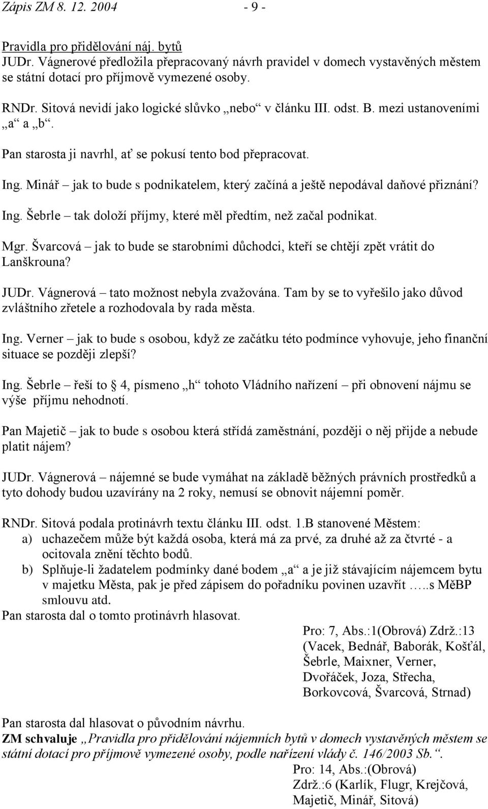 Minář jak to bude s podnikatelem, který začíná a ještě nepodával daňové přiznání? Ing. Šebrle tak doloţí příjmy, které měl předtím, neţ začal podnikat. Mgr.