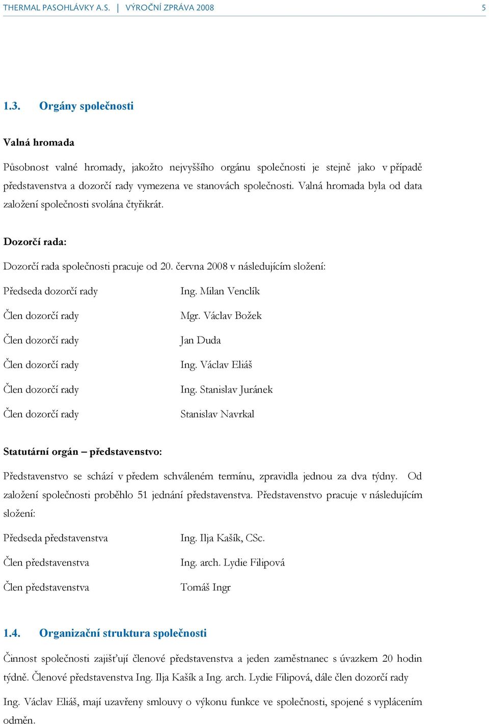 Valná hromada byla od data založení společnosti svolána čtyřikrát. Dozorčí rada: Dozorčí rada společnosti pracuje od 20.