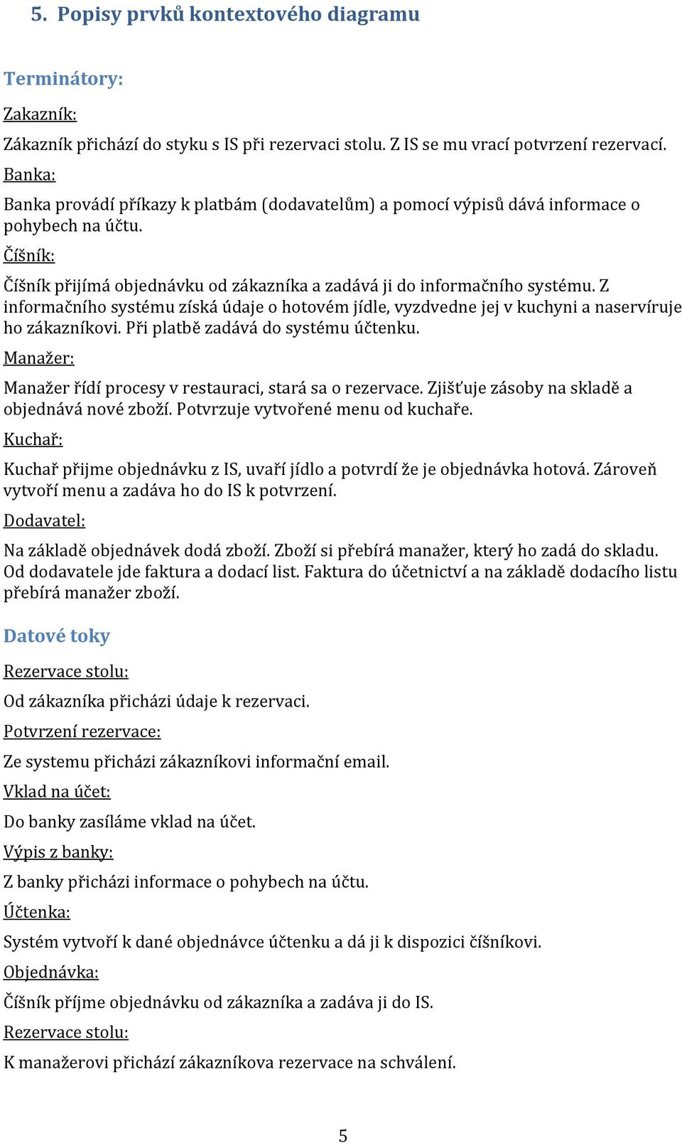 Z informačního systému získá údaje o hotovém jídle, vyzdvedne jej v kuchyni a naservíruje ho zákazníkovi. Při platbě zadává do systému účtenku.