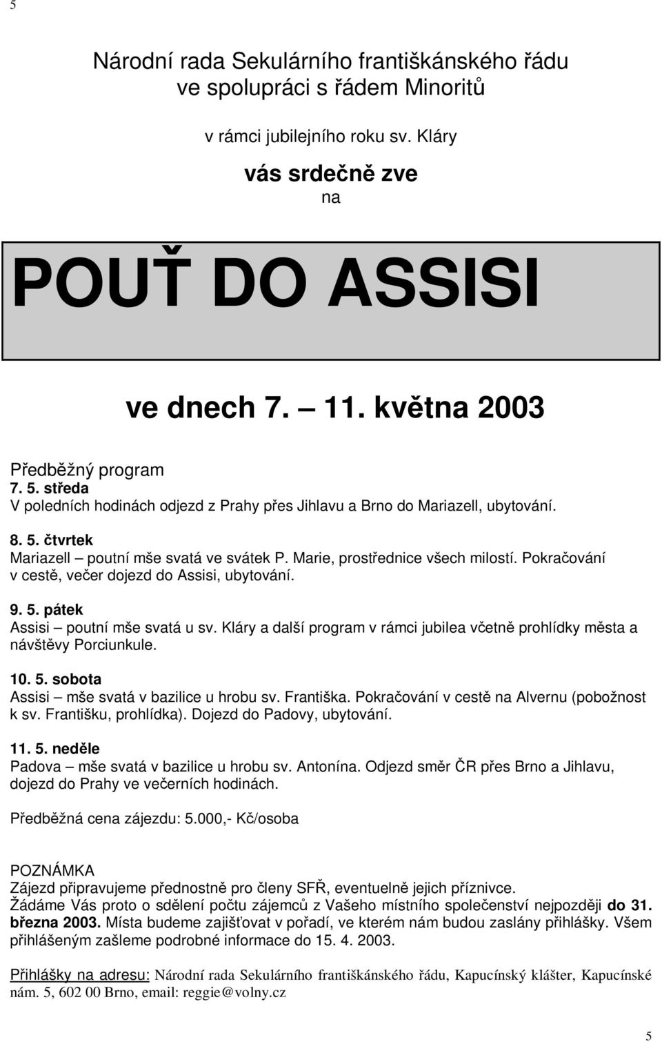 Pokraování v cest, veer dojezd do Assisi, ubytování. 9. 5. pátek Assisi poutní mše svatá u sv. Kláry a další program v rámci jubilea vetn prohlídky msta a návštvy Porciunkule. 10. 5. sobota Assisi mše svatá v bazilice u hrobu sv.