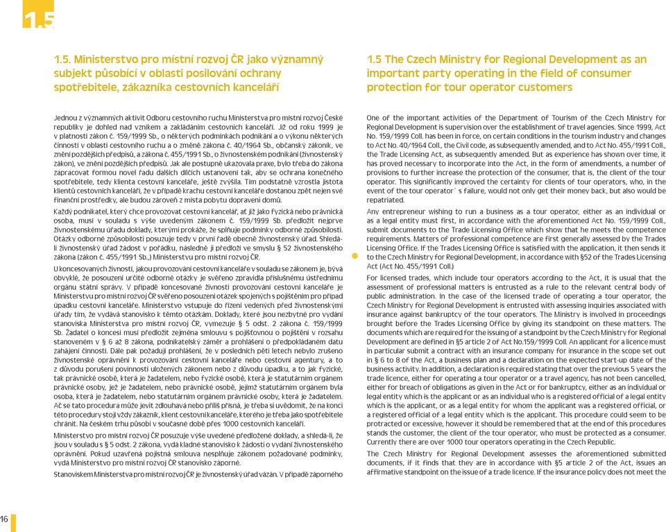 Ministerstva pro místní rozvoj České republiky je dohled nad vznikem a zakládáním cestovních kanceláří. Již od roku 1999 je v platnosti zákon č. 159/1999 Sb.