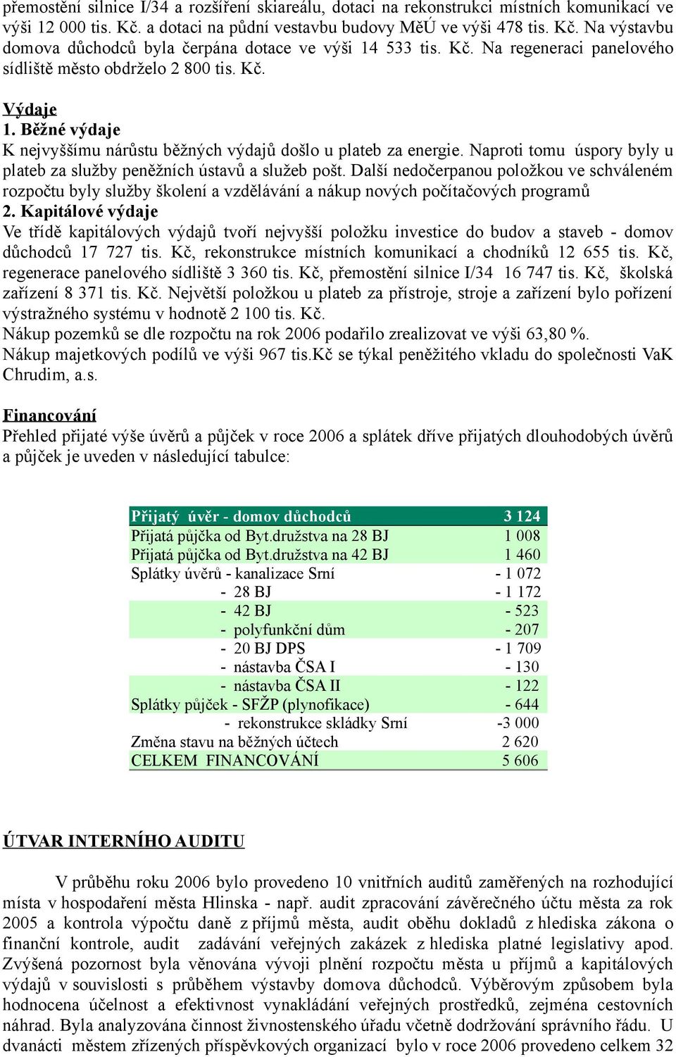 Naproti tomu úspory byly u plateb za služby peněžních ústavů a služeb pošt. Další nedočerpanou položkou ve schváleném rozpočtu byly služby školení a vzdělávání a nákup nových počítačových programů 2.