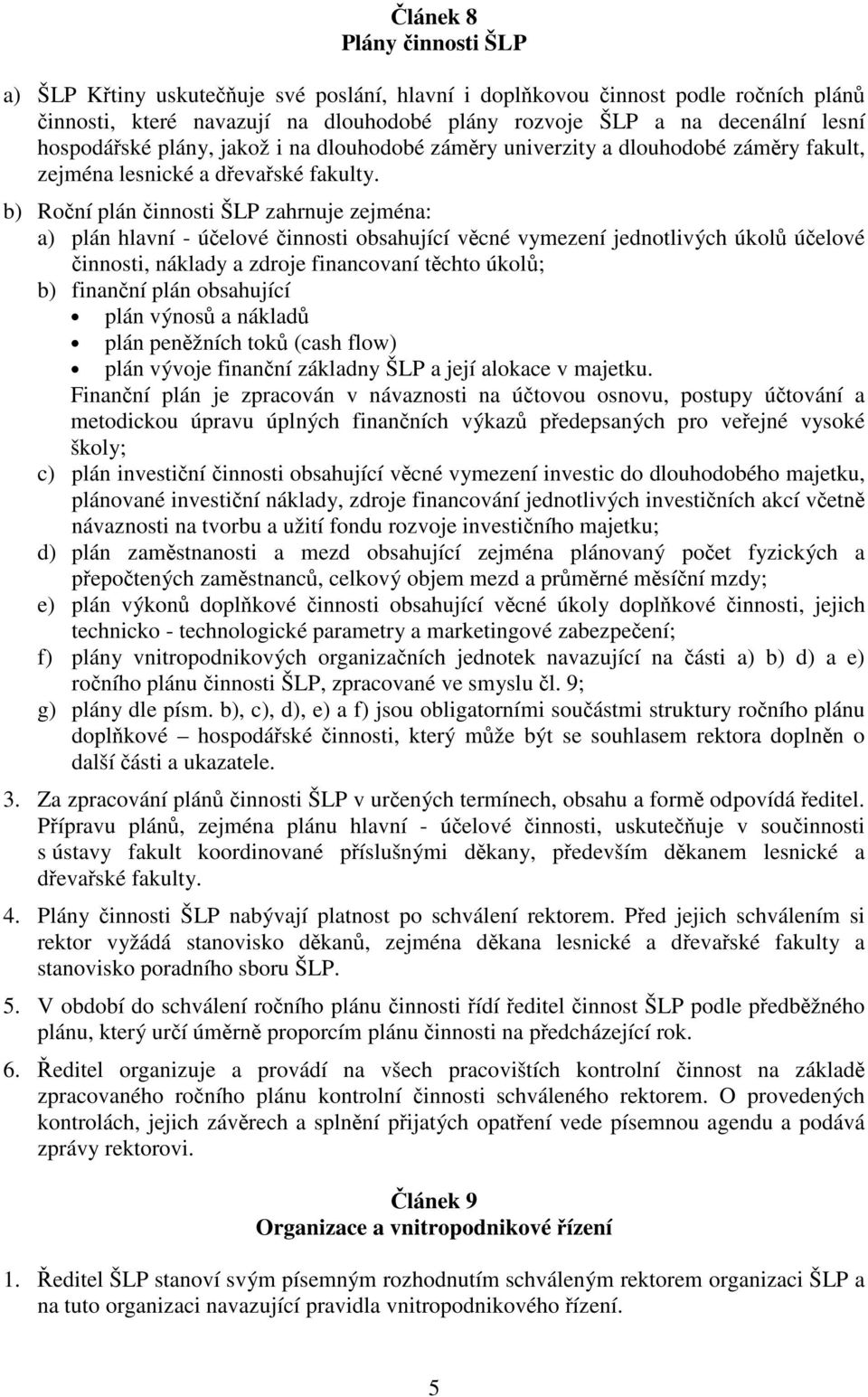 b) Roní plán innosti ŠLP zahrnuje zejména: a) plán hlavní - úelové innosti obsahující vcné vymezení jednotlivých úkol úelové innosti, náklady a zdroje financovaní tchto úkol; b) finanní plán