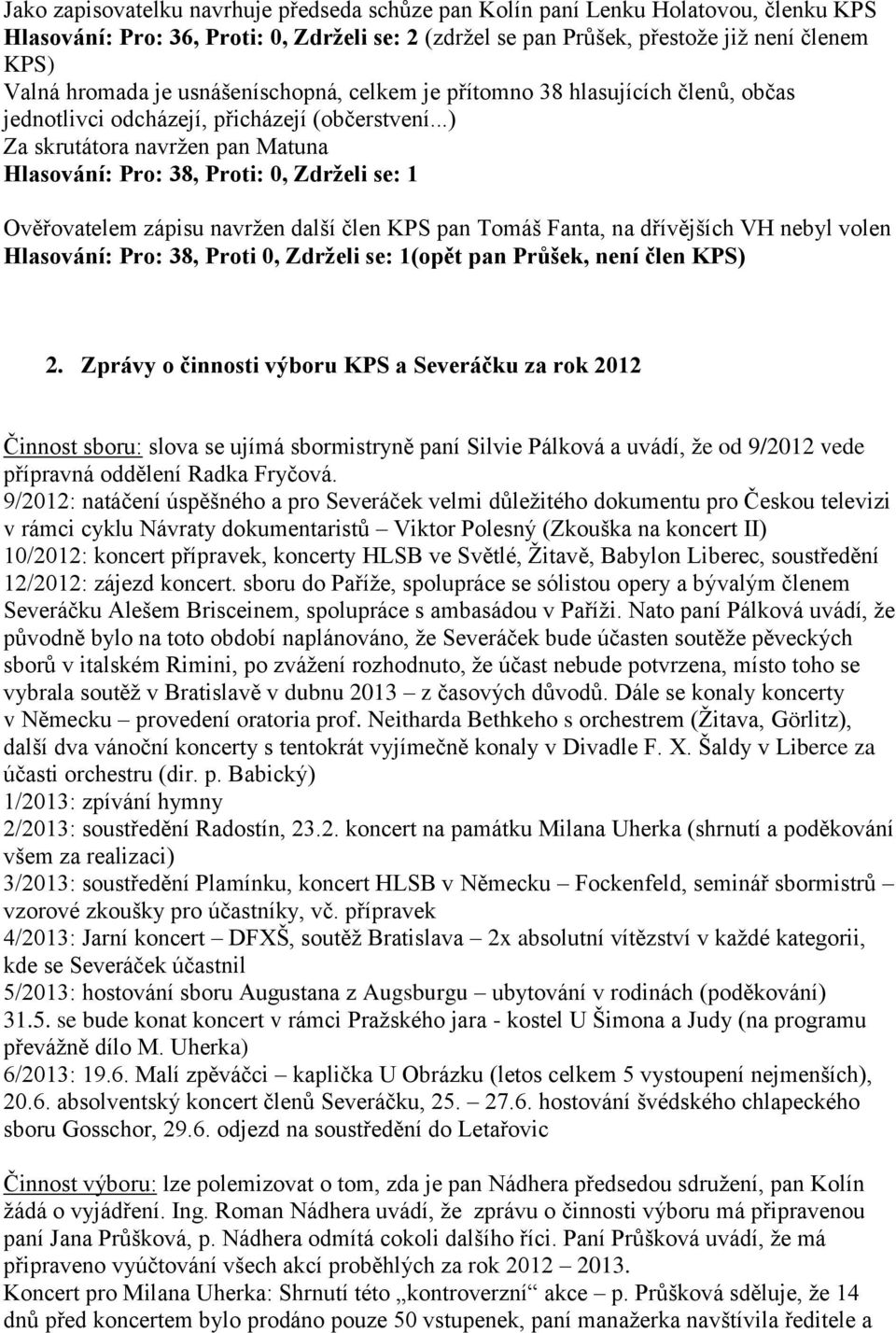 ..) Za skrutátora navržen pan Matuna Hlasování: Pro: 38, Proti: 0, Zdrželi se: 1 Ověřovatelem zápisu navržen další člen KPS pan Tomáš Fanta, na dřívějších VH nebyl volen Hlasování: Pro: 38, Proti 0,