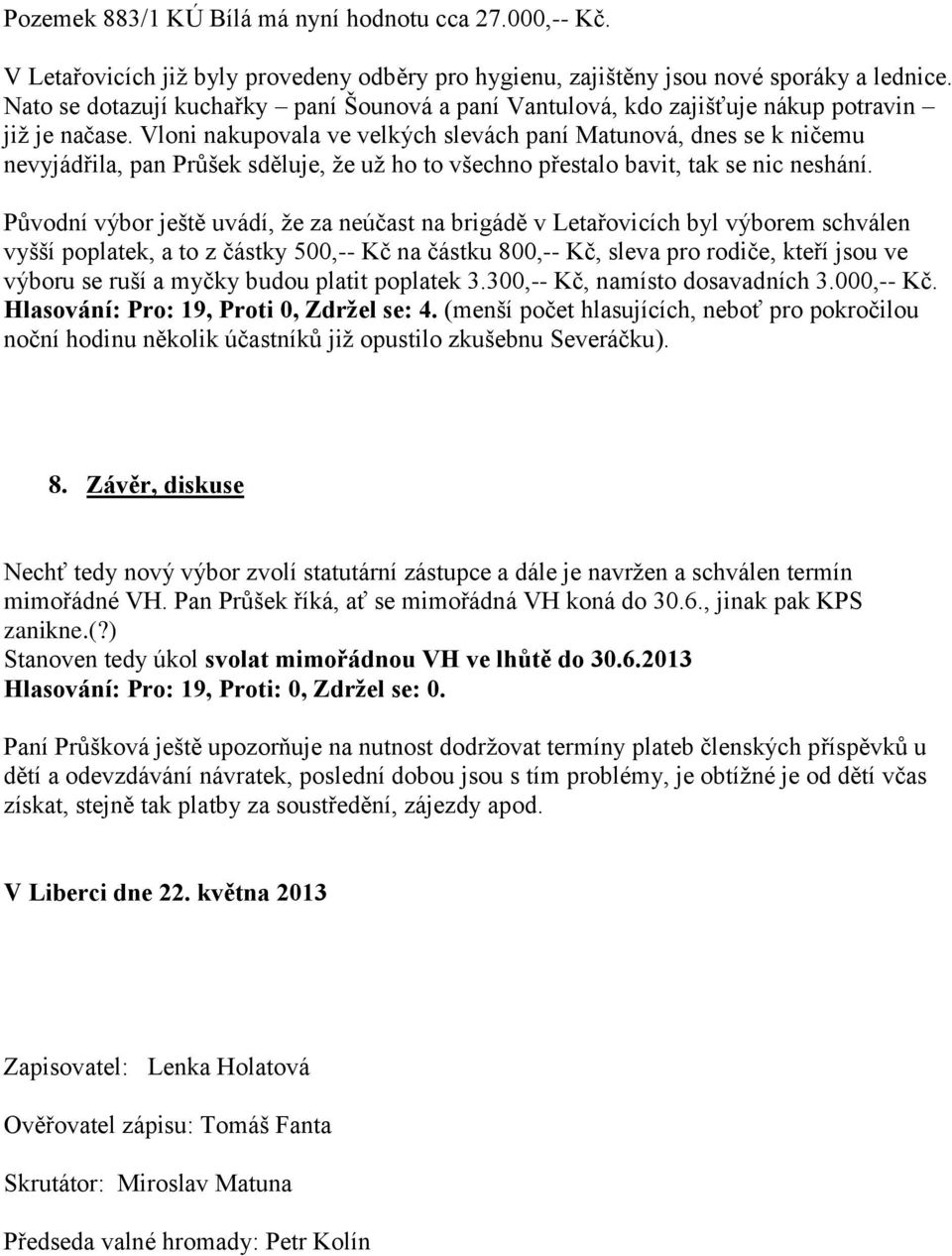 Vloni nakupovala ve velkých slevách paní Matunová, dnes se k ničemu nevyjádřila, pan Průšek sděluje, že už ho to všechno přestalo bavit, tak se nic neshání.