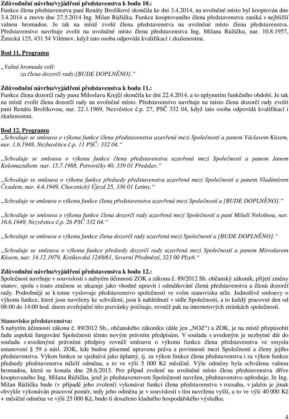 Představenstvo navrhuje zvolit na uvolněné místo člena představenstva Ing. Milana Růžičku, nar. 10.8.1957, Žatecká 125, 431 54 Vilémov, když tato osoba odpovídá kvalifikací i zkušenostmi. Bod 11.