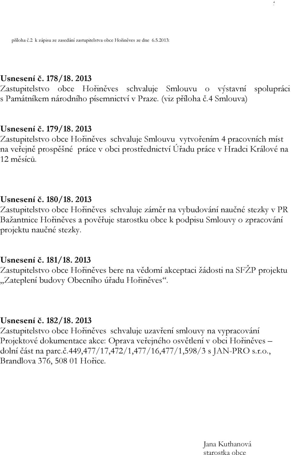 2013 Zastupitelstvo obce Hořiněves schvaluje Smlouvu vytvořením 4 pracovních míst na veřejně prospěšné práce v obci prostřednictví Úřadu práce v Hradci Králové na 12 měsíců. Usnesení č. 180/18.