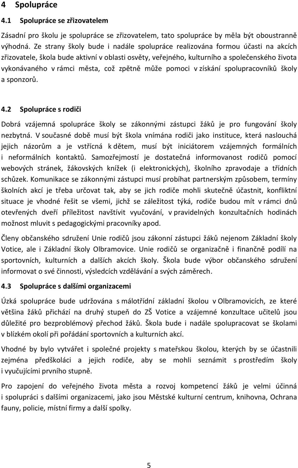 což zpětně může pomoci v získání spolupracovníků školy a sponzorů. 4.2 Spolupráce s rodiči Dobrá vzájemná spolupráce školy se zákonnými zástupci žáků je pro fungování školy nezbytná.