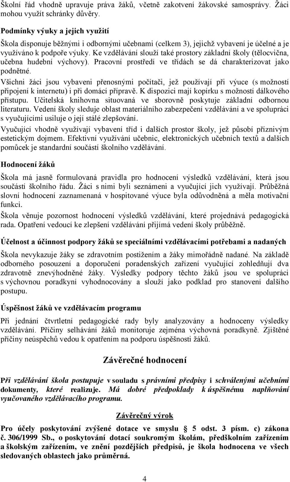 Ke vzdělávání slouţí také prostory základní školy (tělocvična, učebna hudební výchovy). Pracovní prostředí ve třídách se dá charakterizovat jako podnětné.