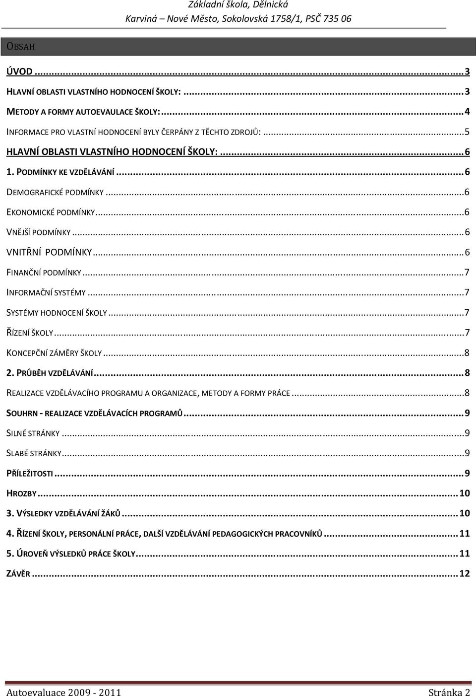 .. 7 INFORMAČNÍ SYSTÉMY... 7 SYSTÉMY HODNOCENÍ ŠKOLY... 7 ŘÍZENÍ ŠKOLY... 7 KONCEPČNÍ ZÁMĚRY ŠKOLY... 8 2. PRŮBĚH VZDĚLÁVÁNÍ... 8 REALIZACE VZDĚLÁVACÍHO PROGRAMU A ORGANIZACE, METODY A FORMY PRÁCE.