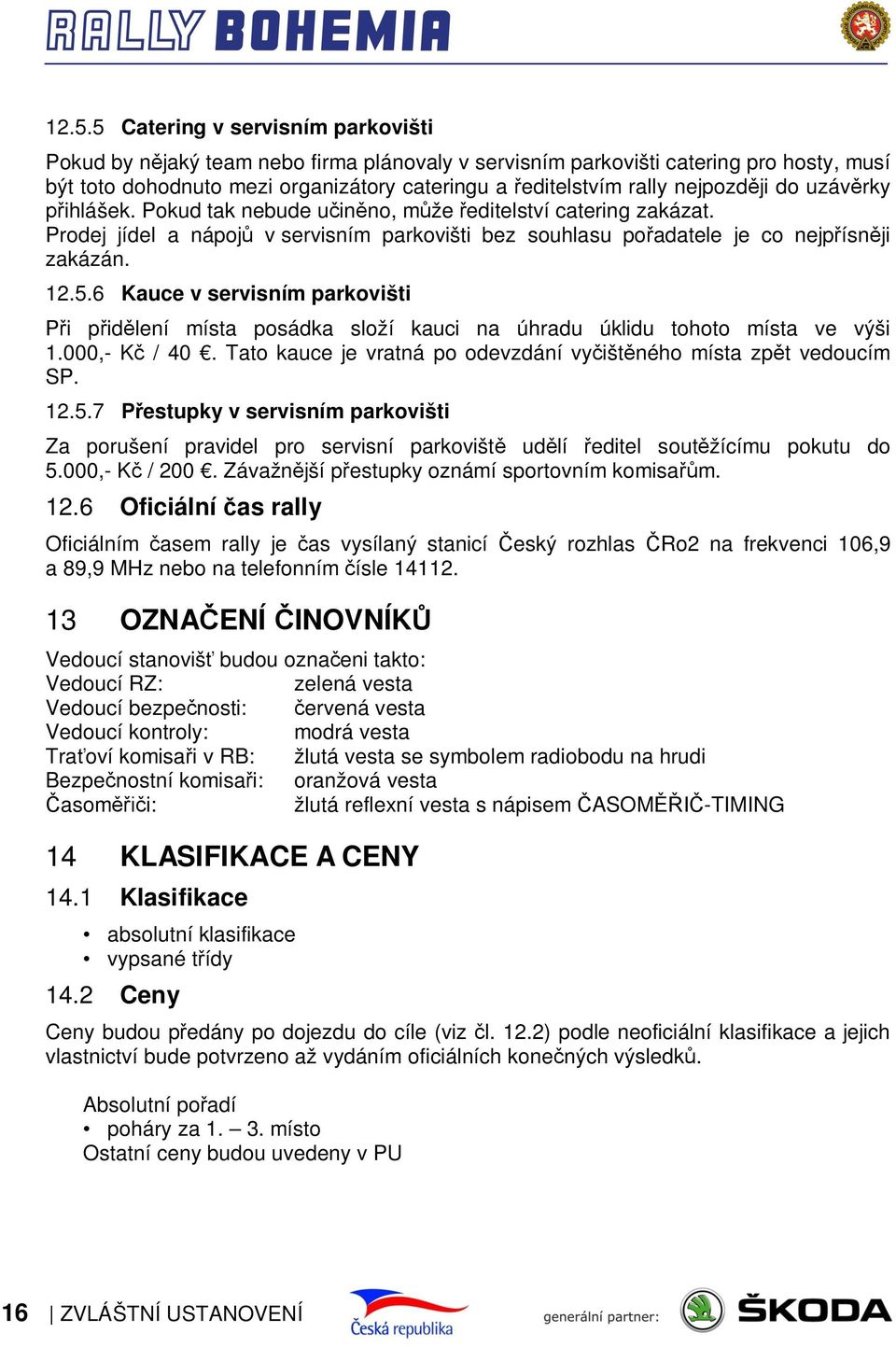 6 Kauce v servisním parkovišti Při přidělení místa posádka složí kauci na úhradu úklidu tohoto místa ve výši 1.000,- Kč / 40. Tato kauce je vratná po odevzdání vyčištěného místa zpět vedoucím SP. 12.