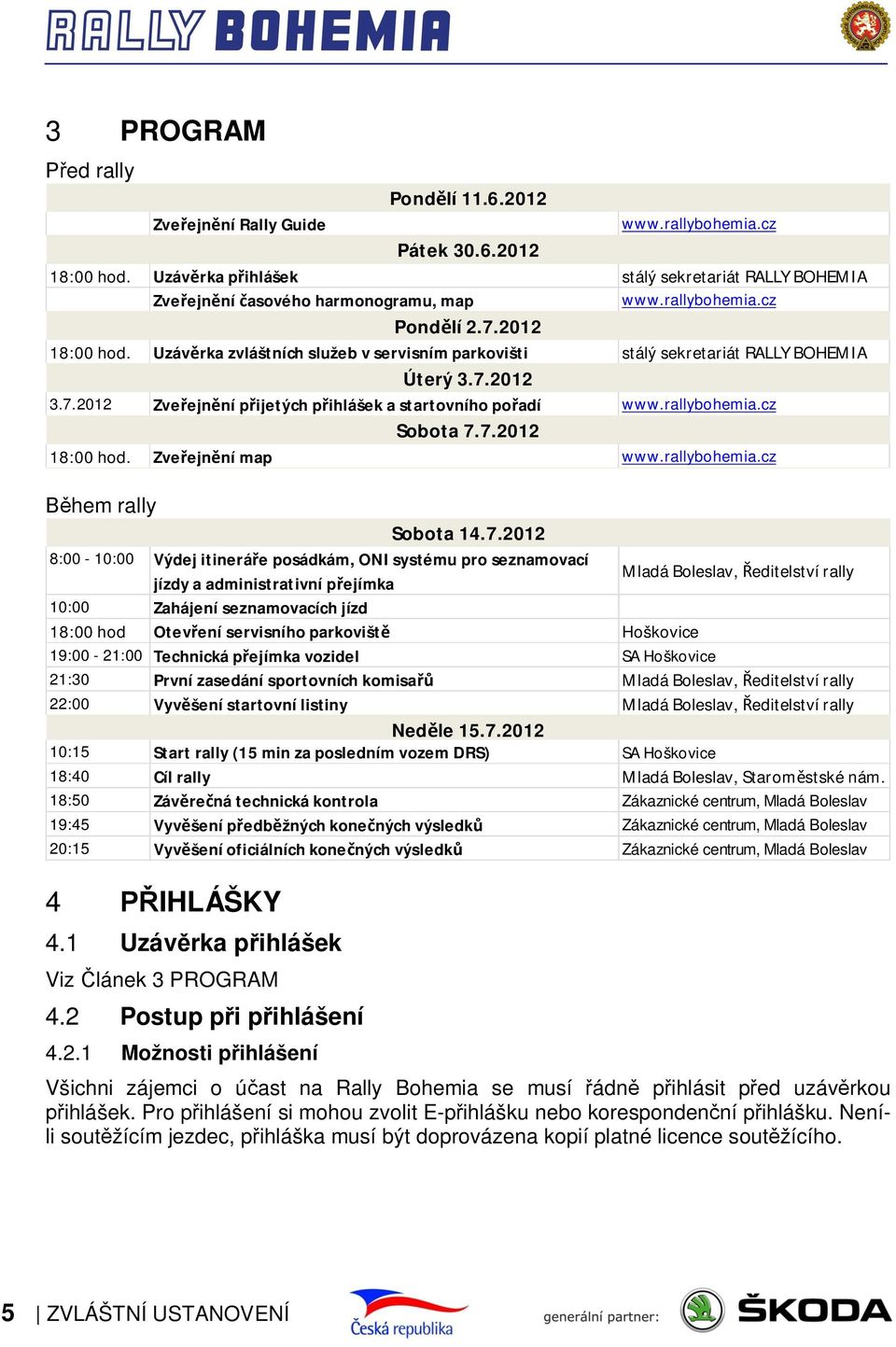 Uzávěrka zvláštních služeb v servisním parkovišti stálý sekretariát RALLY BOHEMIA Úterý 3.7.2012 3.7.2012 Zveřejnění přijetých přihlášek a startovního pořadí www.rallybohemia.cz Sobota 7.7.2012 18:00 hod.