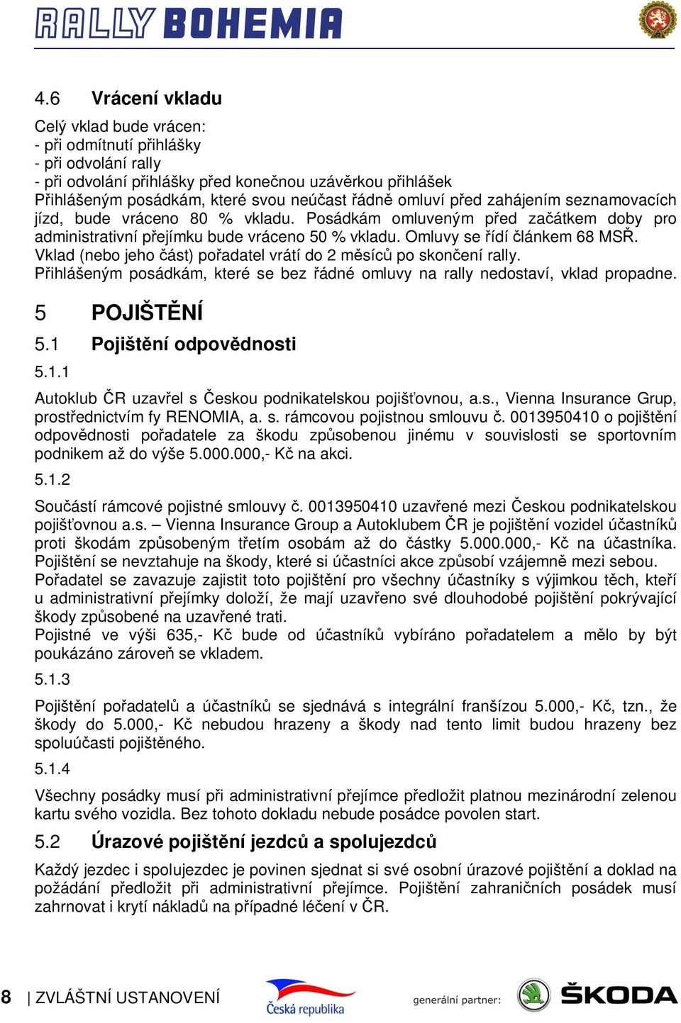 Vklad (nebo jeho část) pořadatel vrátí do 2 měsíců po skončení rally. Přihlášeným posádkám, které se bez řádné omluvy na rally nedostaví, vklad propadne. 5 5.1 