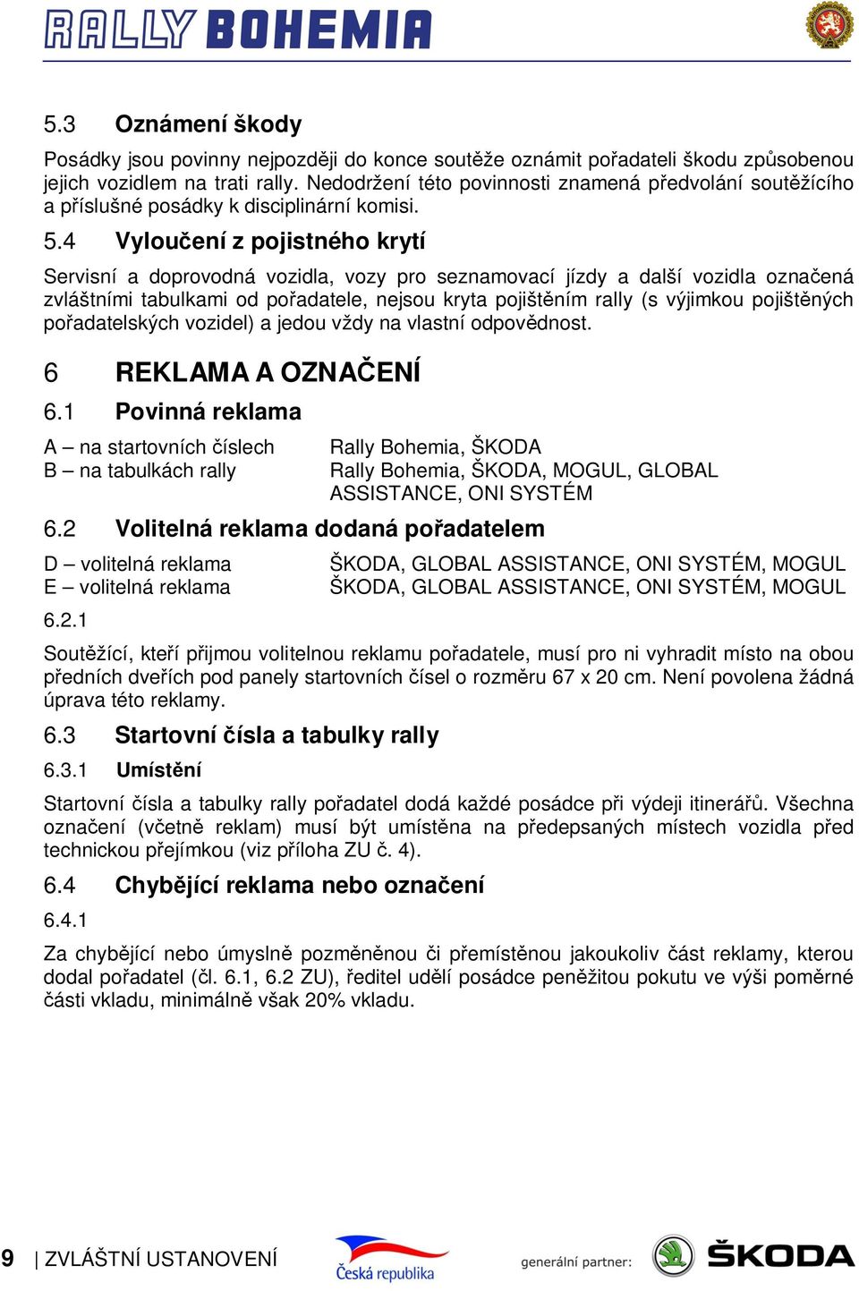 4 Vyloučení z pojistného krytí Servisní a doprovodná vozidla, vozy pro seznamovací jízdy a další vozidla označená zvláštními tabulkami od pořadatele, nejsou kryta pojištěním rally (s výjimkou