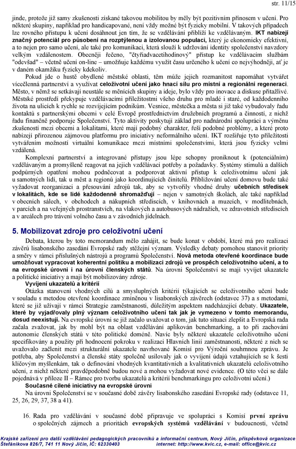 IKT nabízejí značný potenciál pro působení na rozptýlenou a izolovanou populaci, který je ekonomicky efektivní, a to nejen pro samo učení, ale také pro komunikaci, která slouží k udržování identity