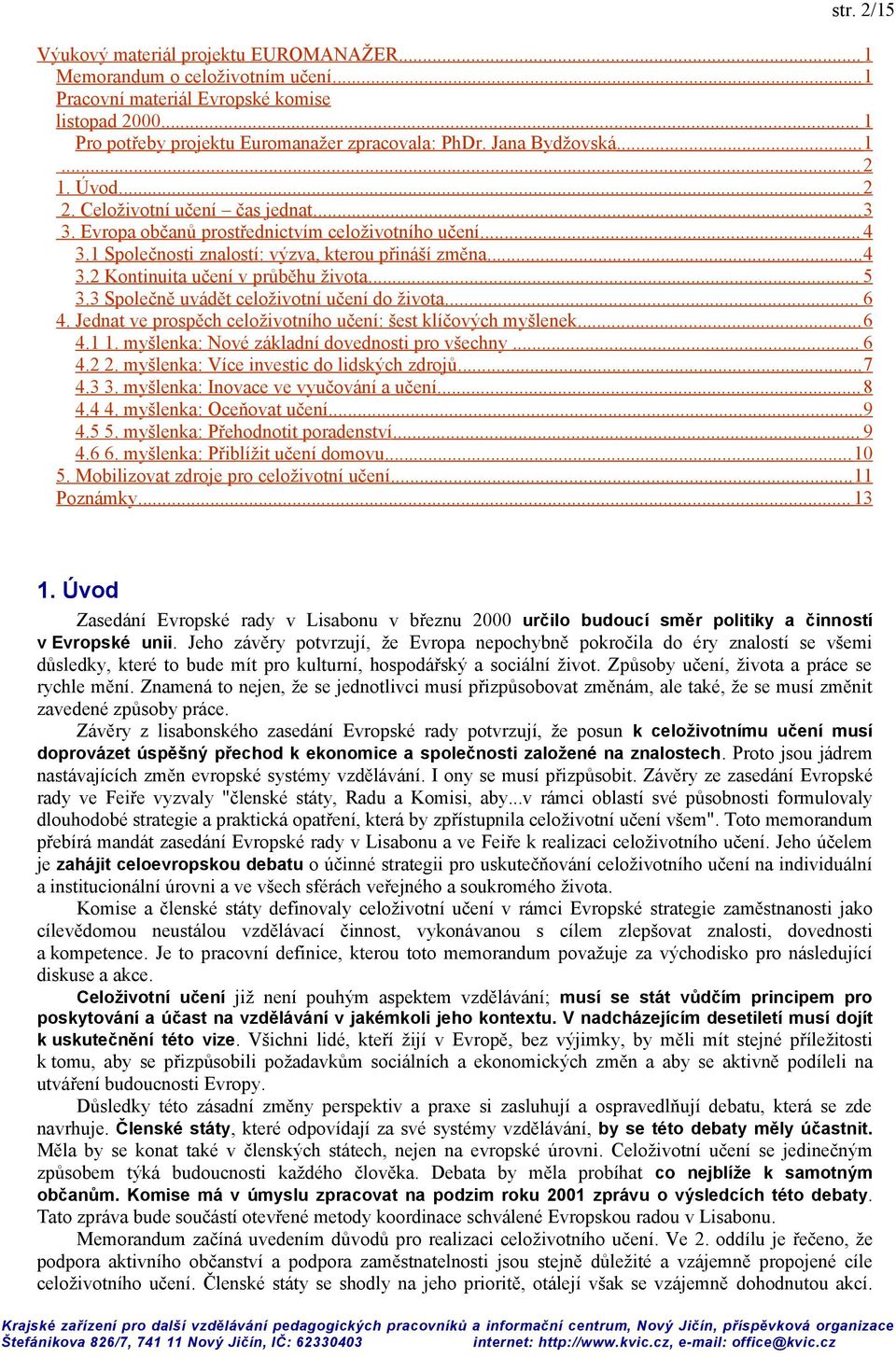 .. 5 3.3 Společně uvádět celoživotní učení do života... 6 4. Jednat ve prospěch celoživotního učení: šest klíčových myšlenek...6 4.1 1. myšlenka: Nové základní dovednosti pro všechny... 6 4.2 2.