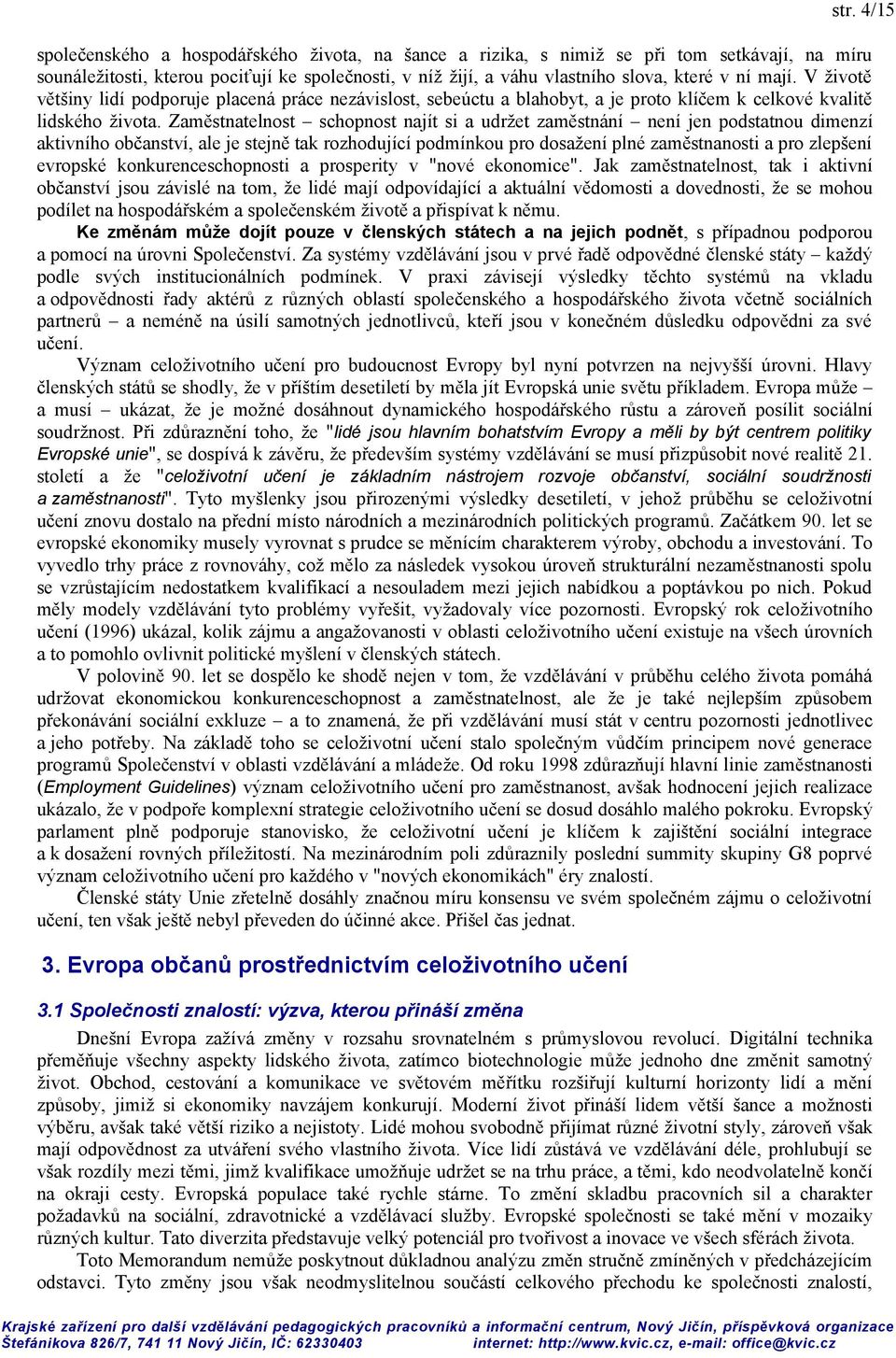 Zaměstnatelnost schopnost najít si a udržet zaměstnání není jen podstatnou dimenzí aktivního občanství, ale je stejně tak rozhodující podmínkou pro dosažení plné zaměstnanosti a pro zlepšení evropské